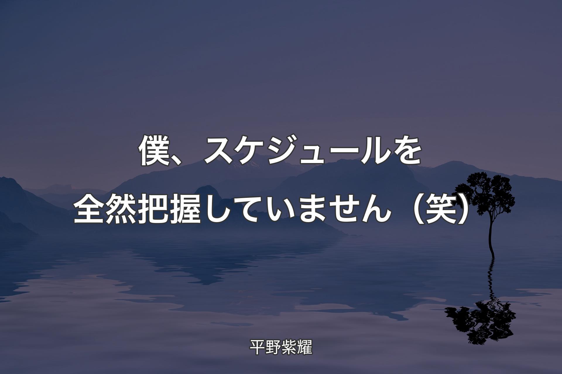 僕、スケジュールを全然把握し�ていません（笑） - 平野紫耀