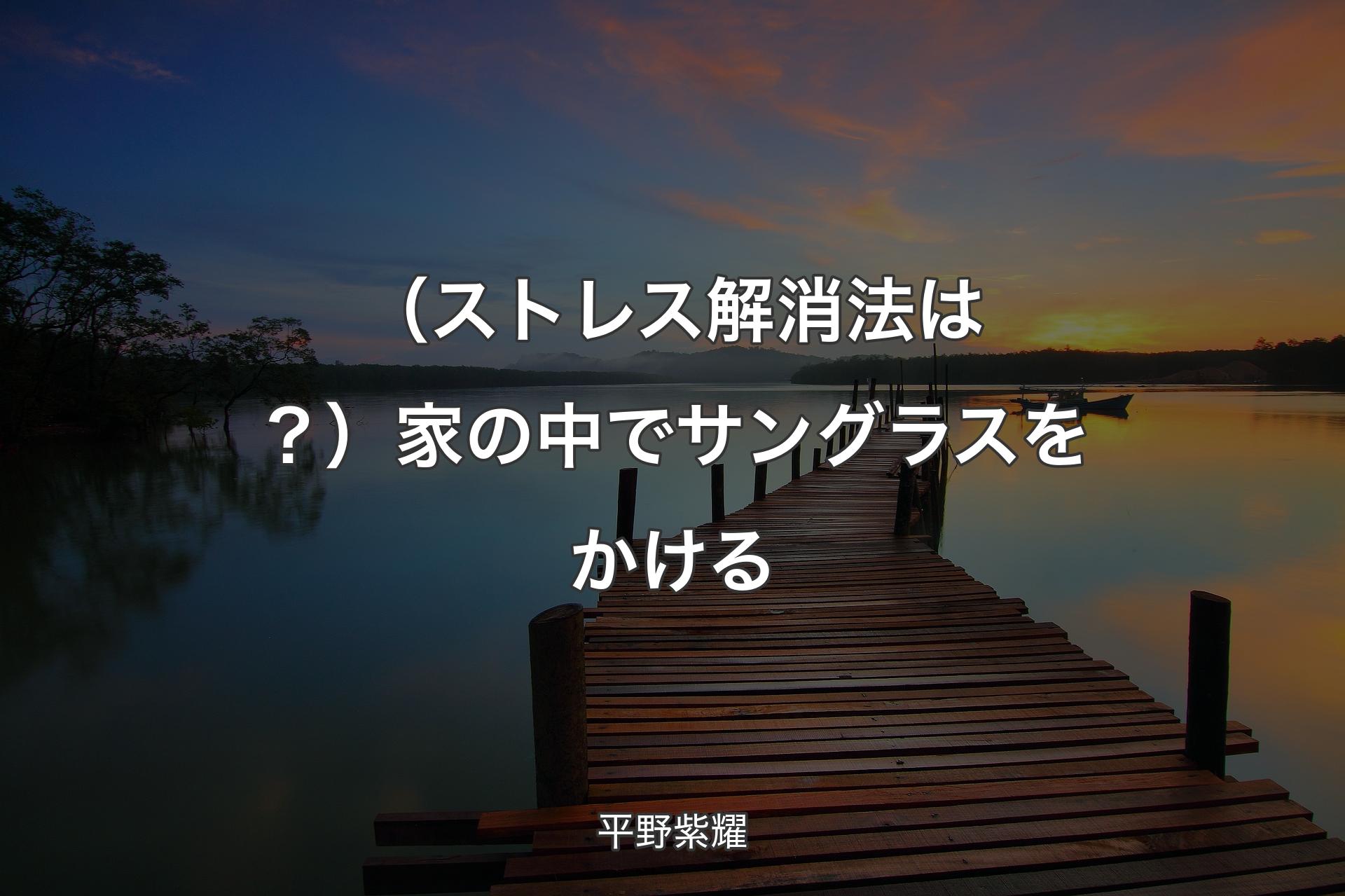 【背景3】（ストレス解消法は？）家の中でサングラスをかける - 平野紫耀