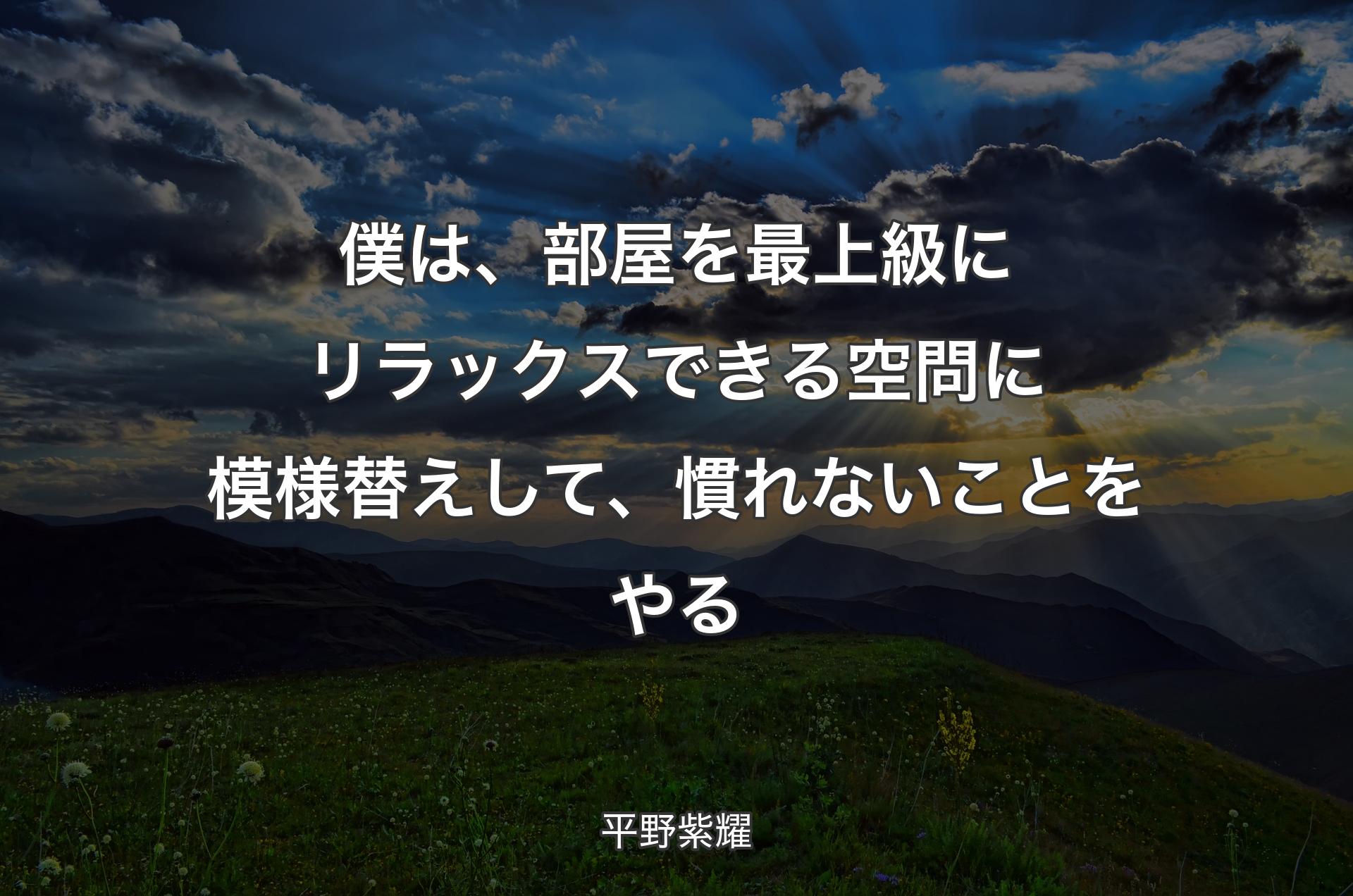 僕は、部屋を最上級にリラックスできる空問に模様替えして、慣れないことをやる - 平野紫耀