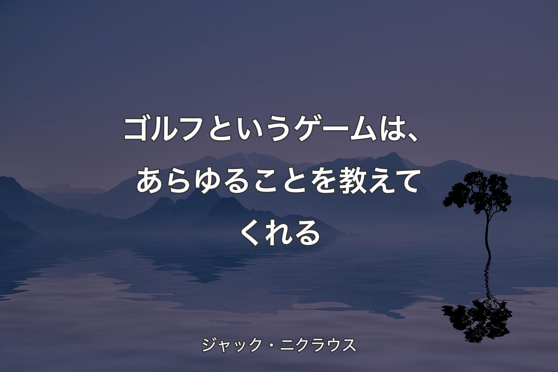 【背景4】ゴルフというゲームは、あらゆることを教えてくれる - ジャック・ニクラウス