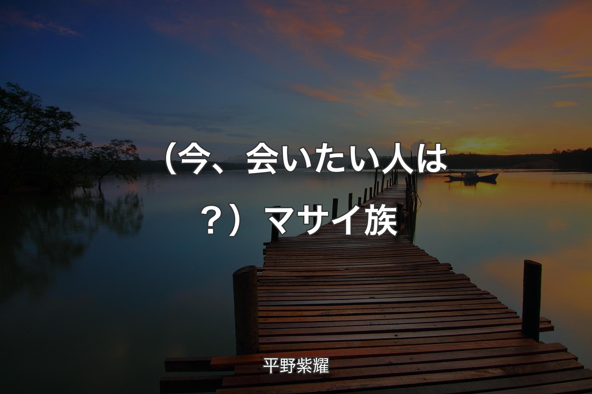 【背景3】（今、会いたい人は？）マサイ族 - 平野紫耀