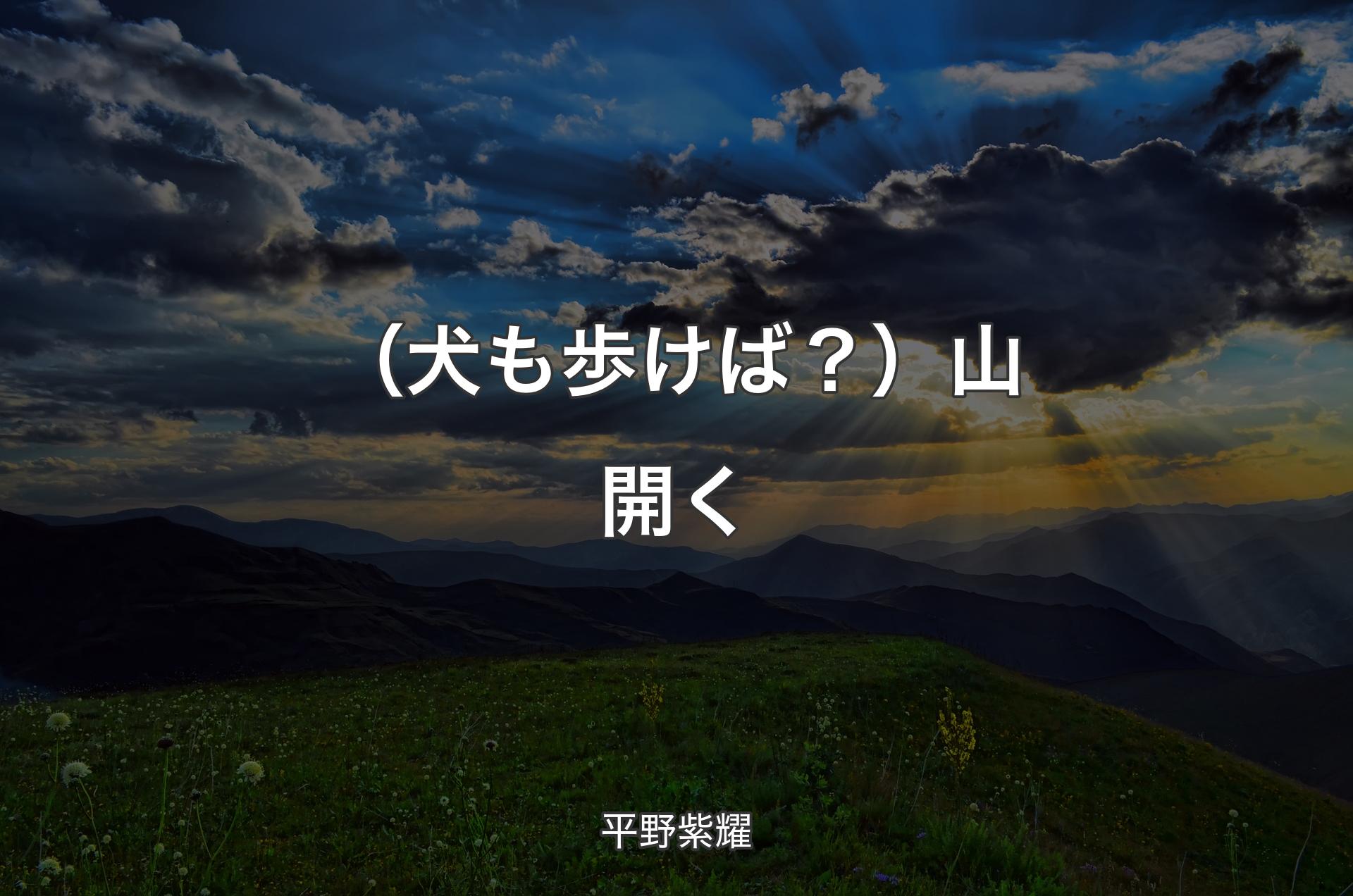 （犬も歩けば？）山開く - 平野紫耀