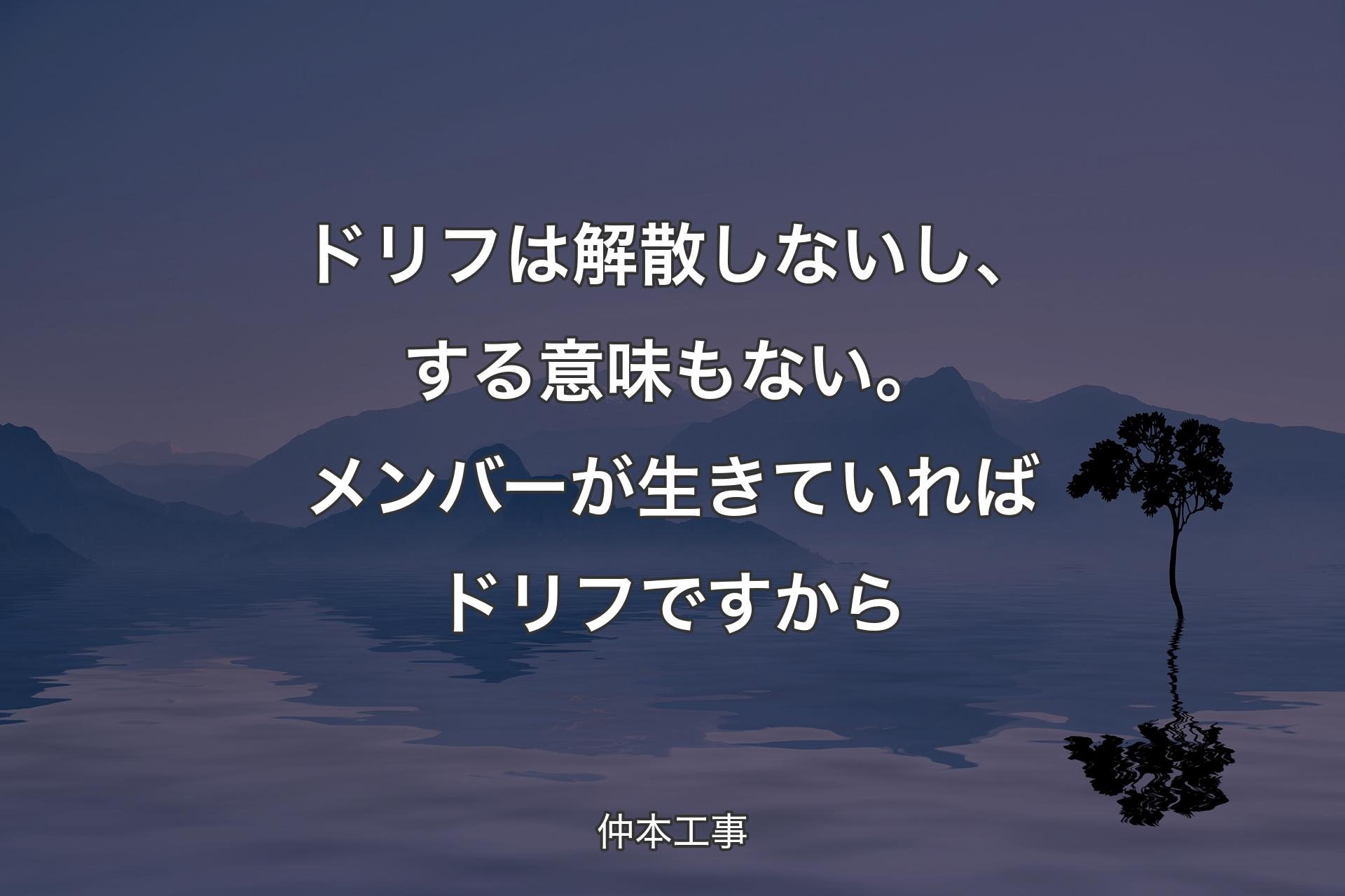 【背景4】ドリフは解散しないし、する意味もない。メンバーが生きていればドリフですから - 仲本工事