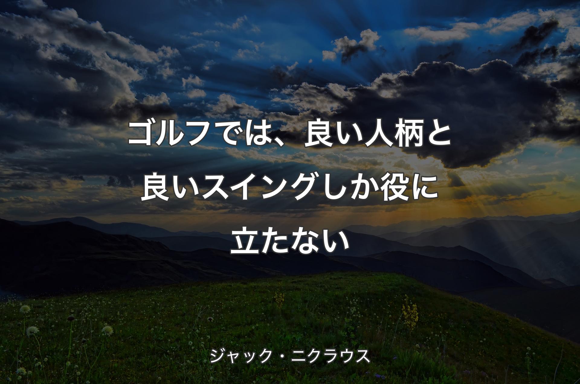 ゴルフでは、良い人柄と良いスイングしか役に立たない - ジャック・ニクラウス