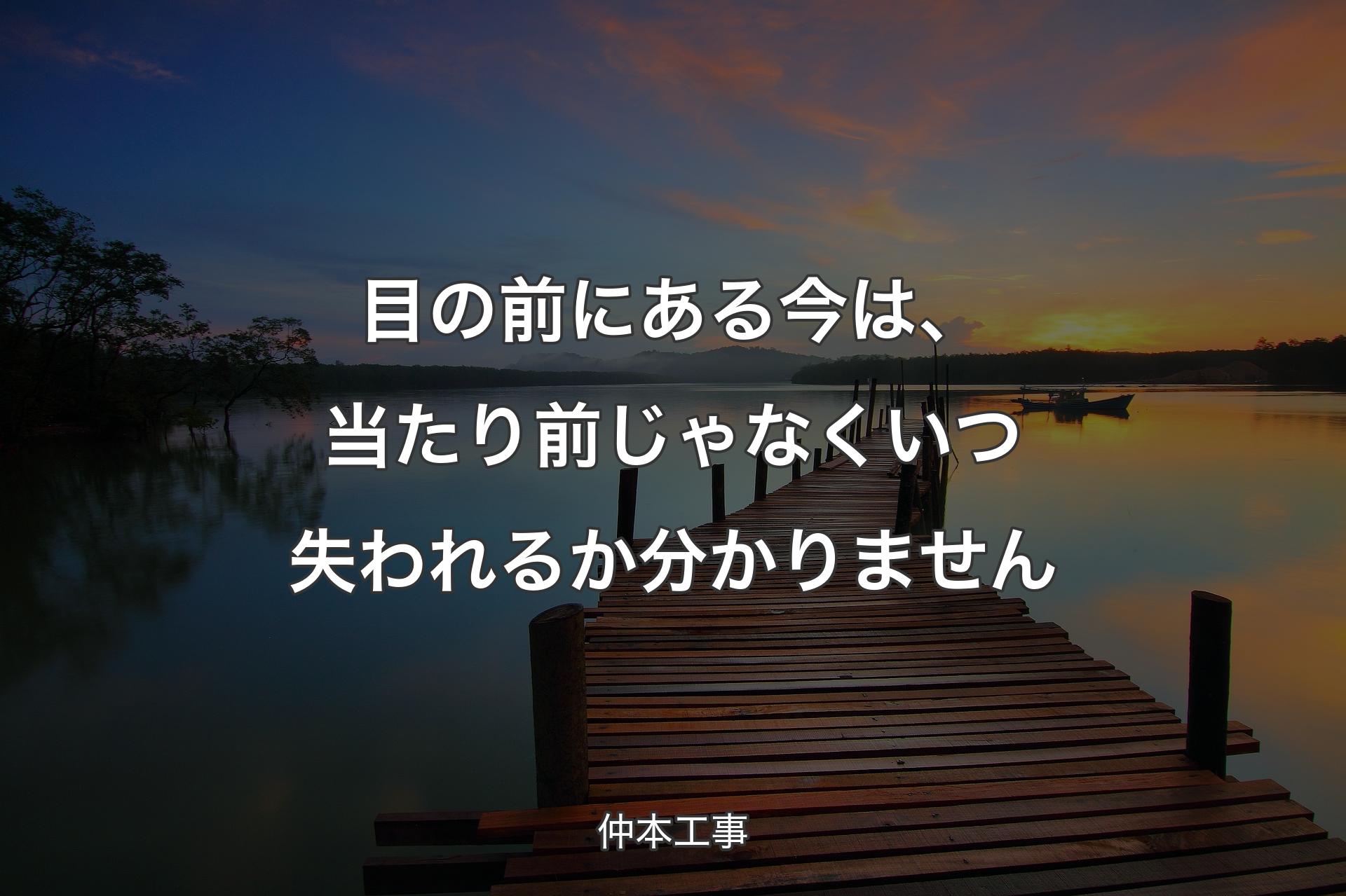 【背景3】目の前にある今は、当たり前じゃなくいつ失われるか分かりません - 仲本工事