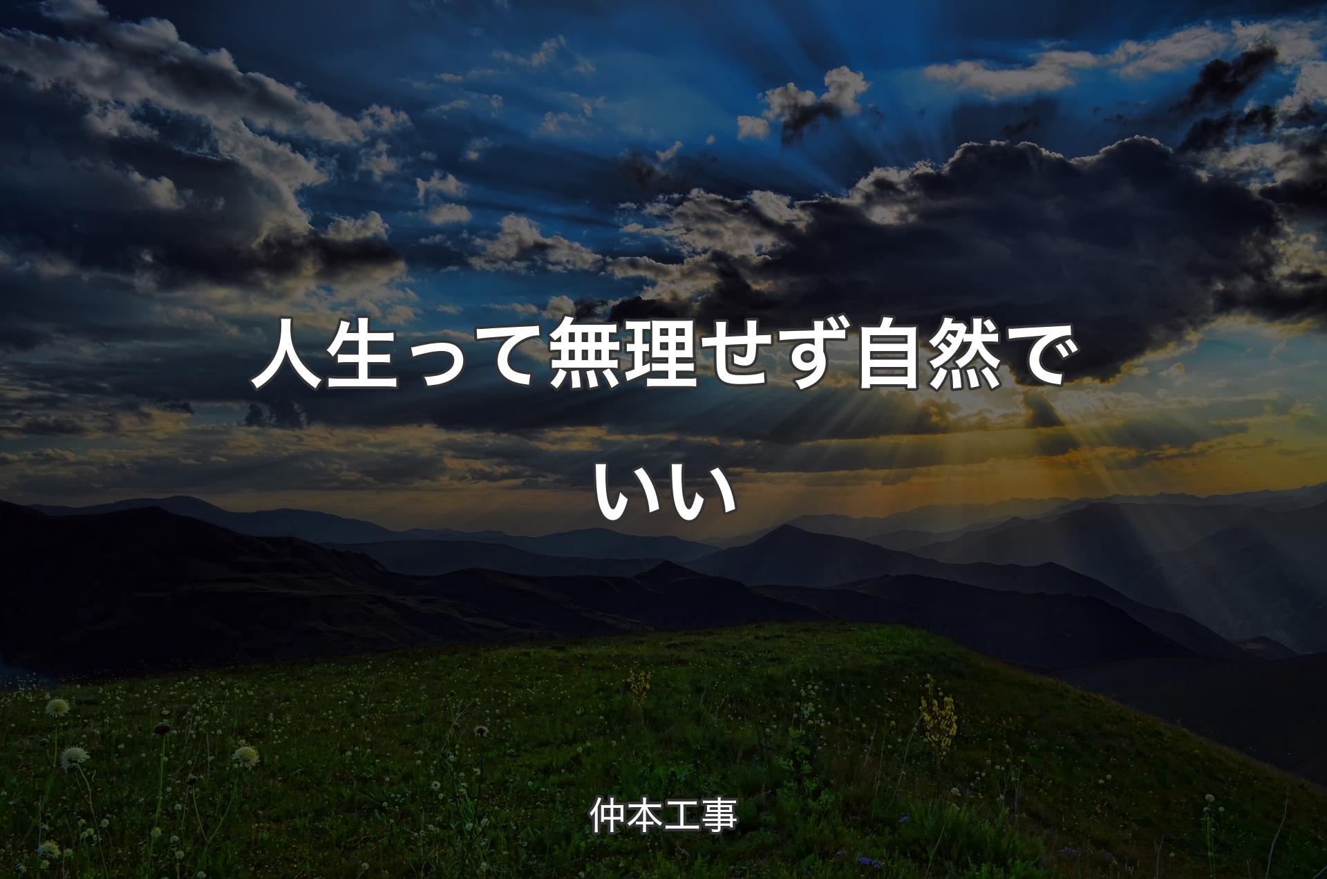 人生って無理せず自然でいい - 仲本工事