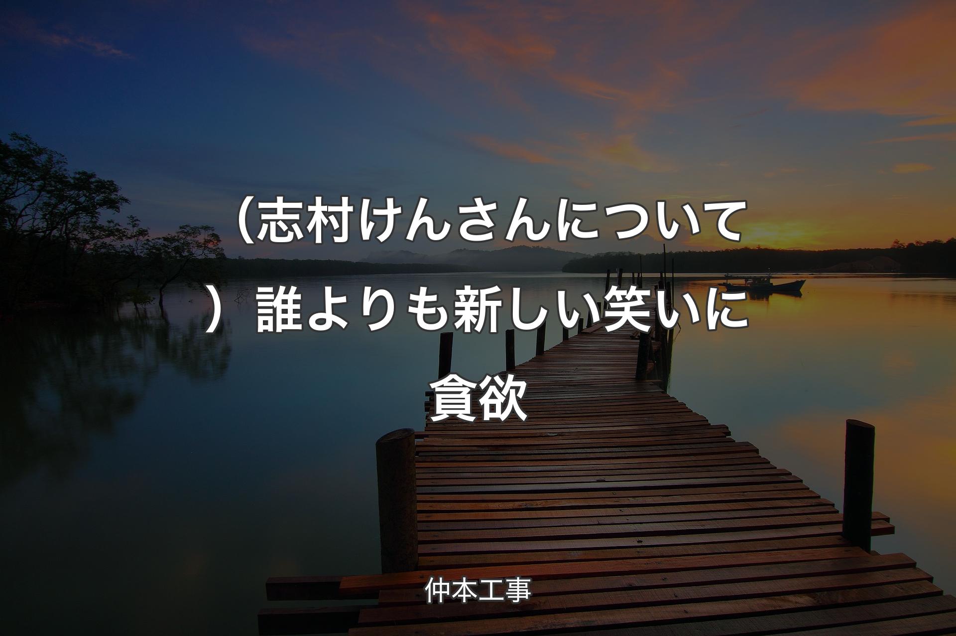 【背景3】（志村けんさんについて）誰よりも新しい笑いに貪欲 - 仲本工事