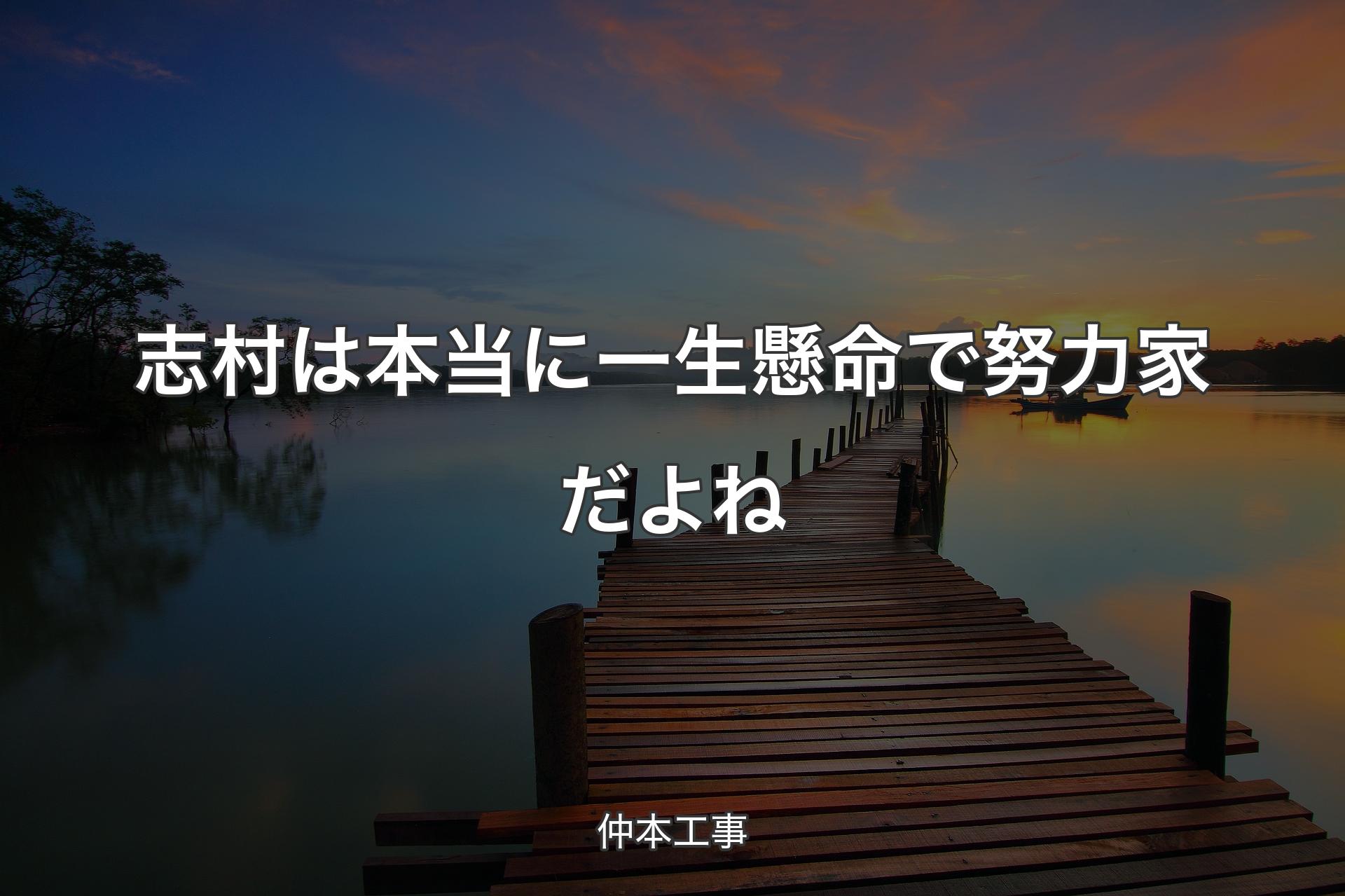 【背景3】志村は本当に一生懸命で努力家だよね - 仲本工事