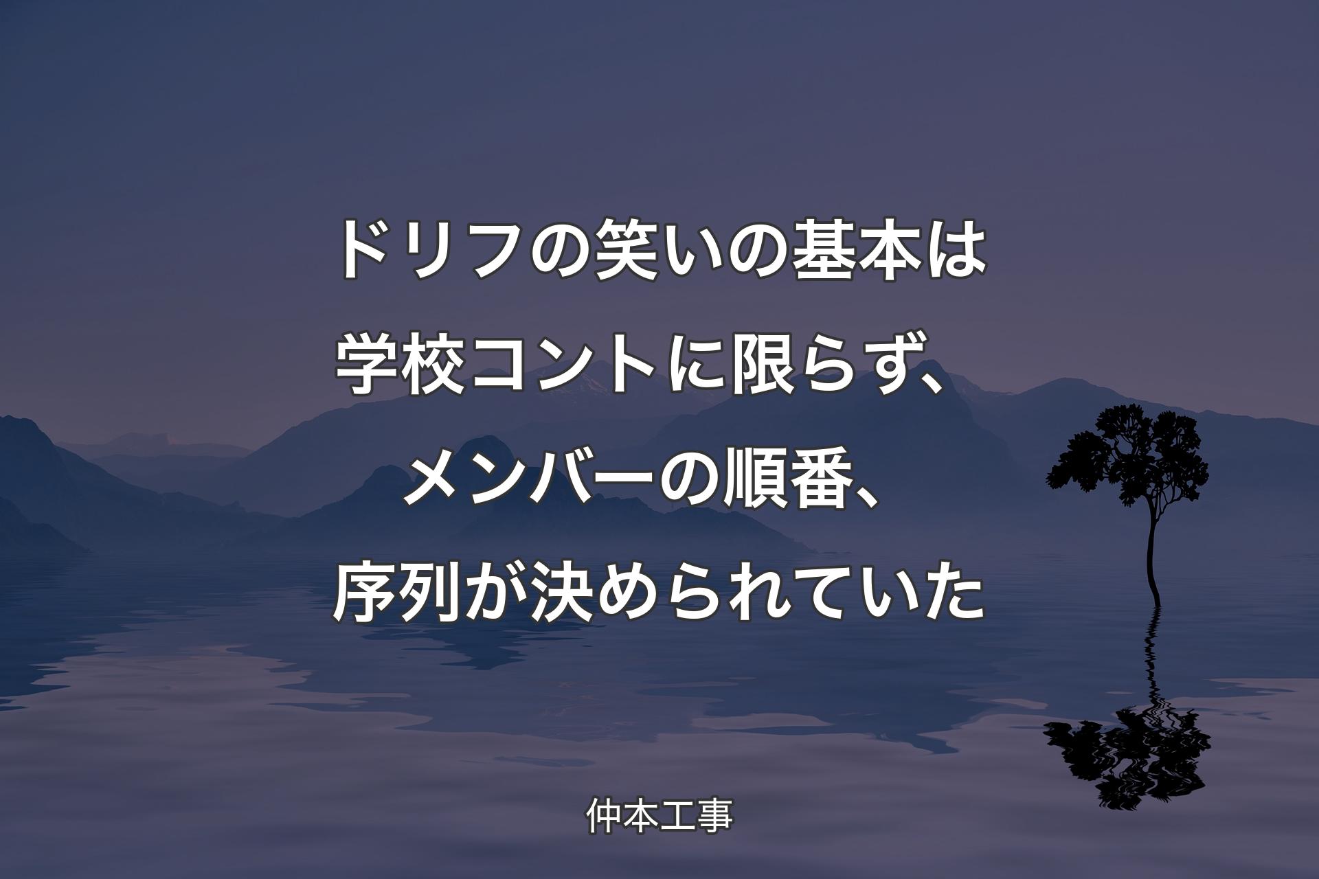 【背景4】ドリフの笑いの基本は学校コントに限らず、メンバーの順番、序列が決められていた - 仲本工事