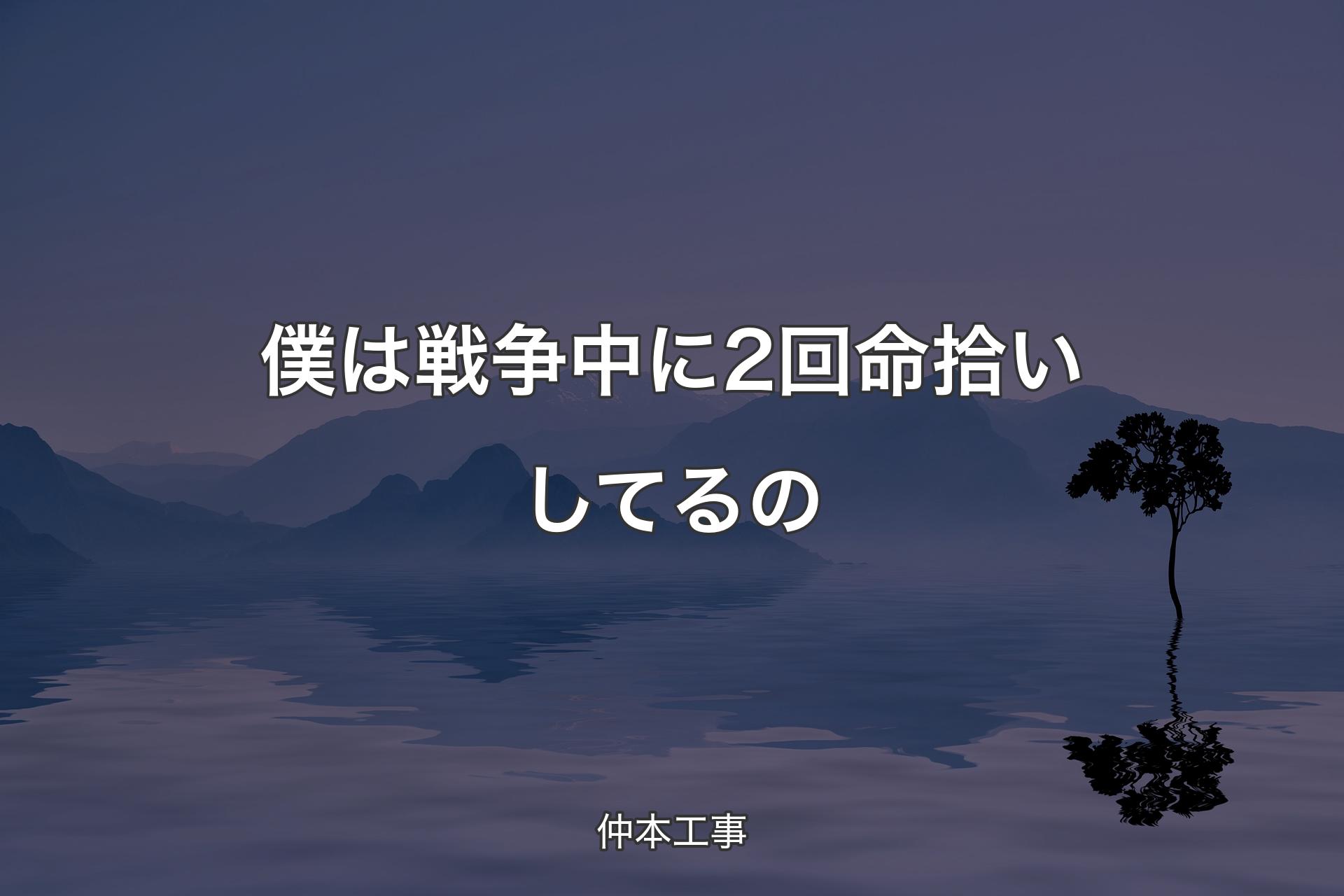 【背景4】僕は戦争中に2回命拾いしてるの - 仲本工事