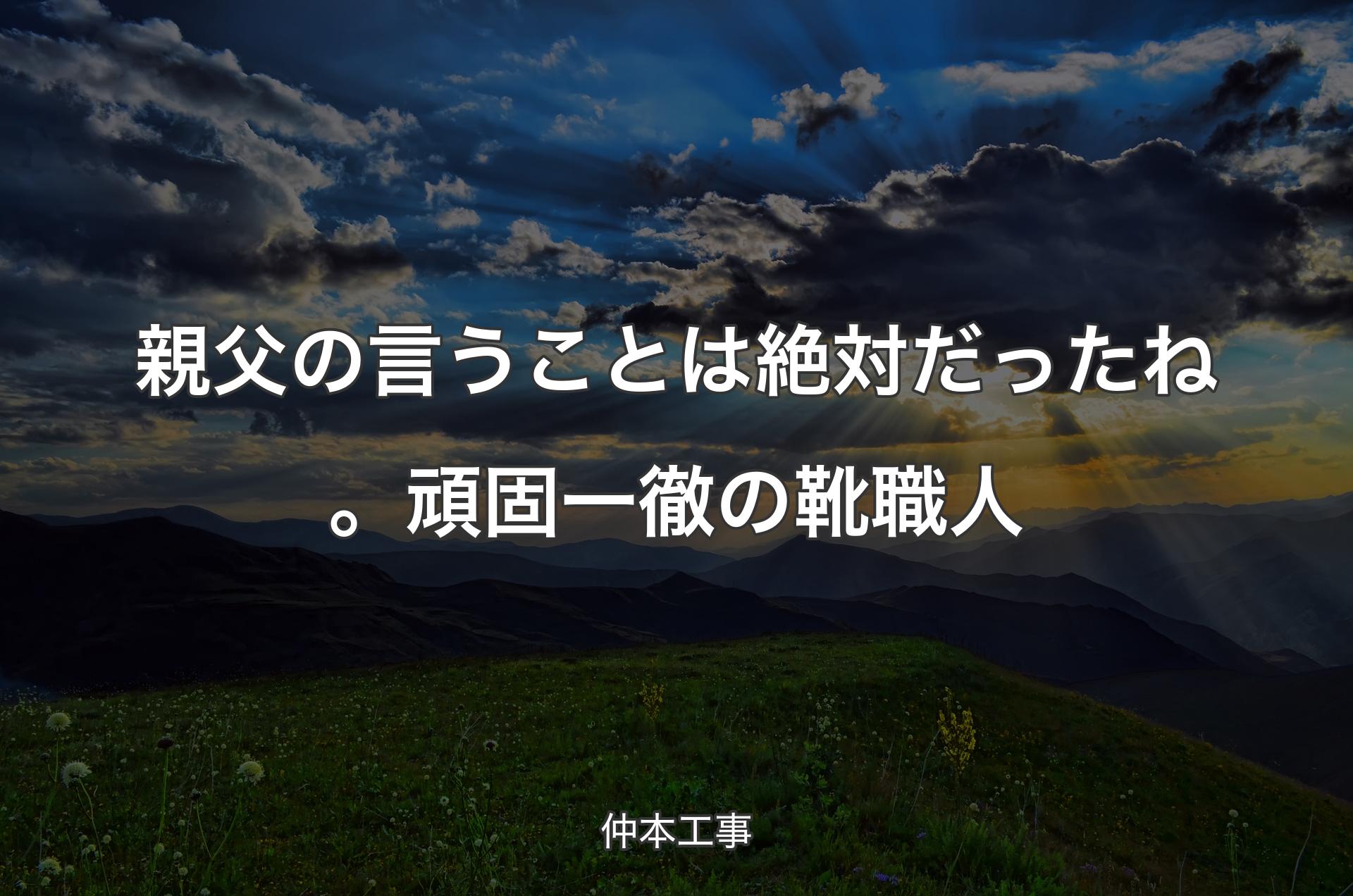 親父の言うことは絶対だったね。頑固一徹の靴職人 - 仲本工事