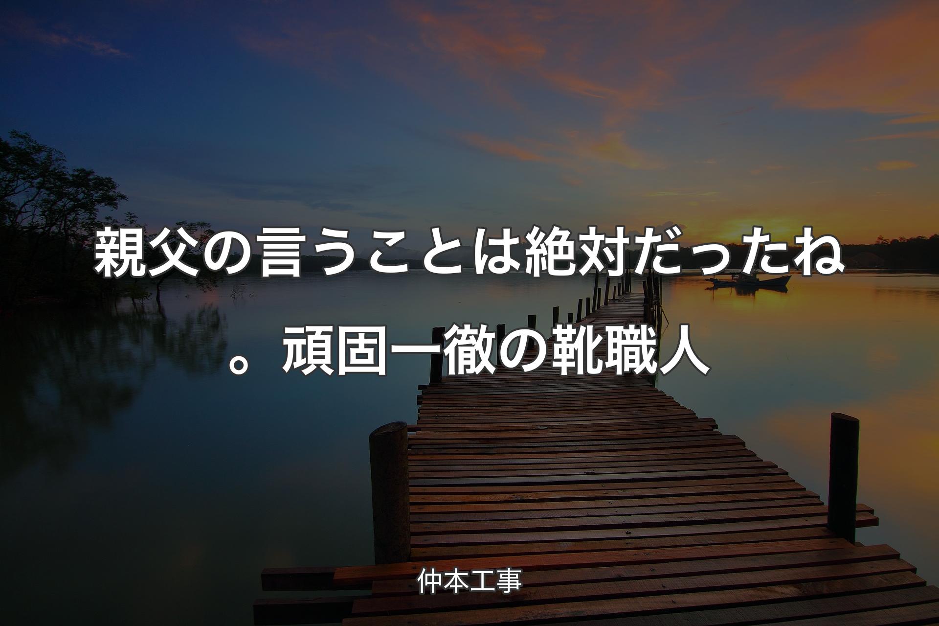 親父の言うことは絶対だったね。頑固一徹の靴職人 - 仲本工事