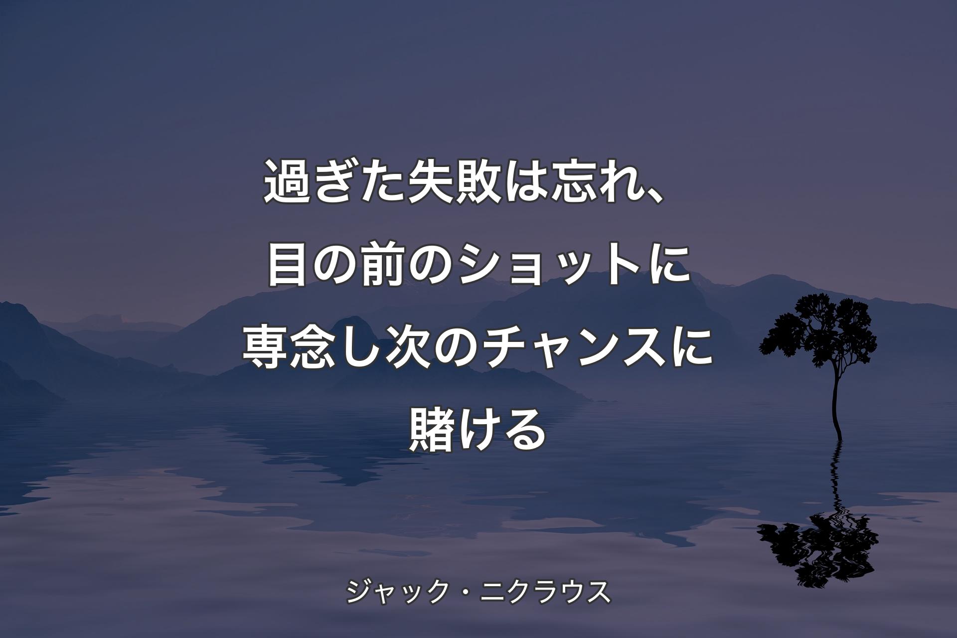 【背景4】過ぎた失敗は忘れ、目の前のショットに専念し次のチャンスに賭ける - ジャック・ニクラウス