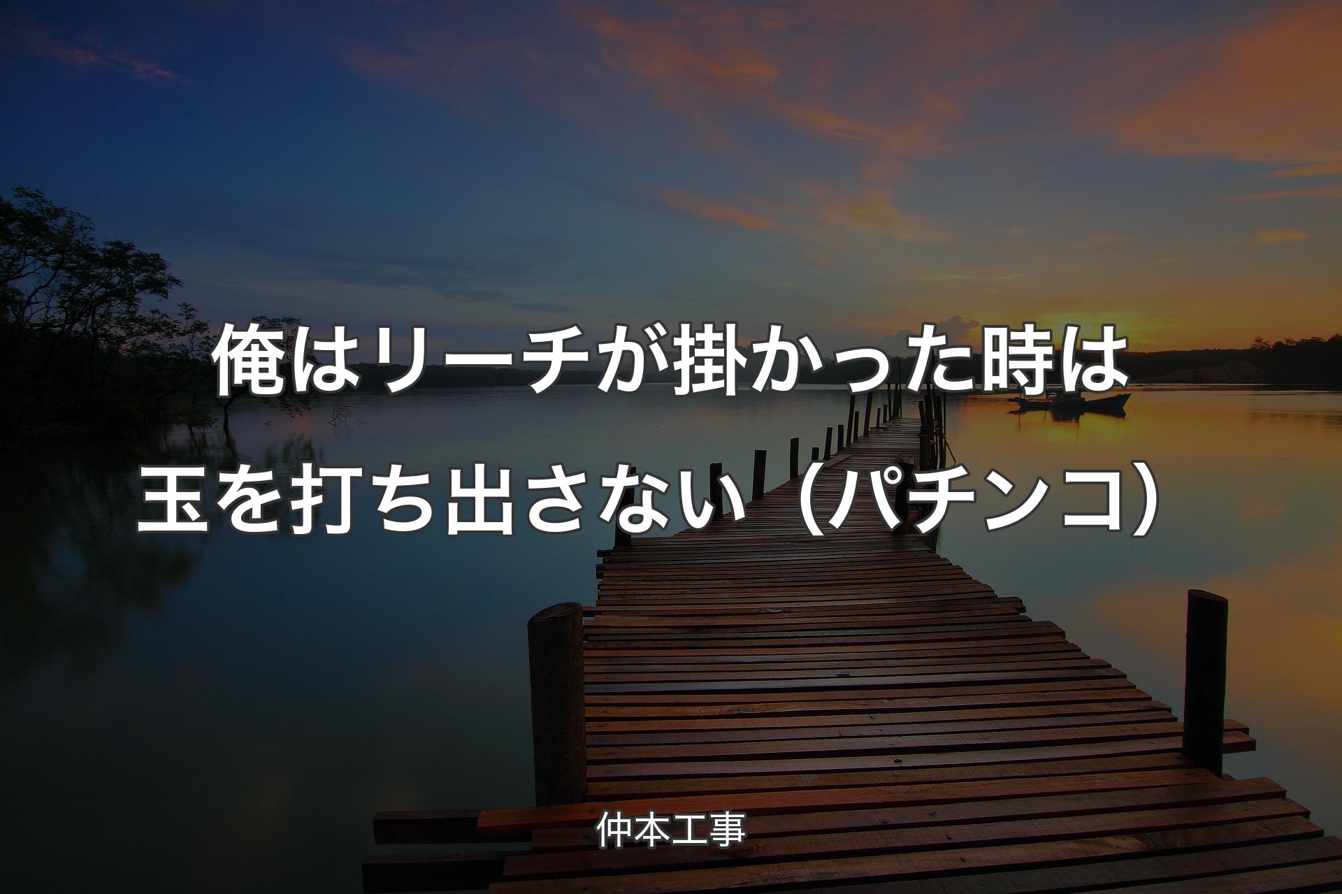 【背景3】俺はリーチが掛かった時は玉を打ち出さない（パチンコ） - 仲本工事