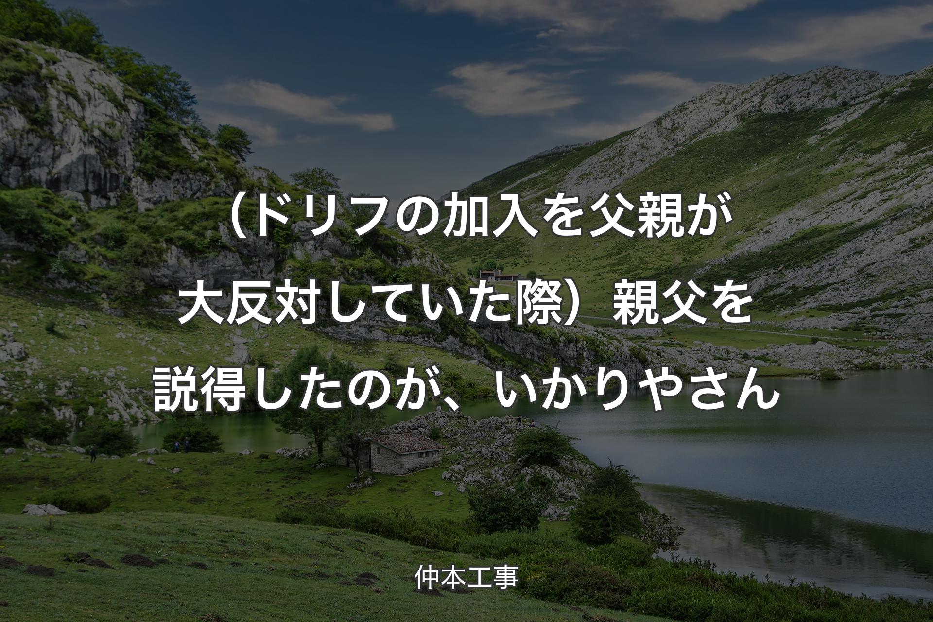 （ドリフの加入を父親が大反対していた際）親父を説得したのが、いかりやさん - 仲本工事