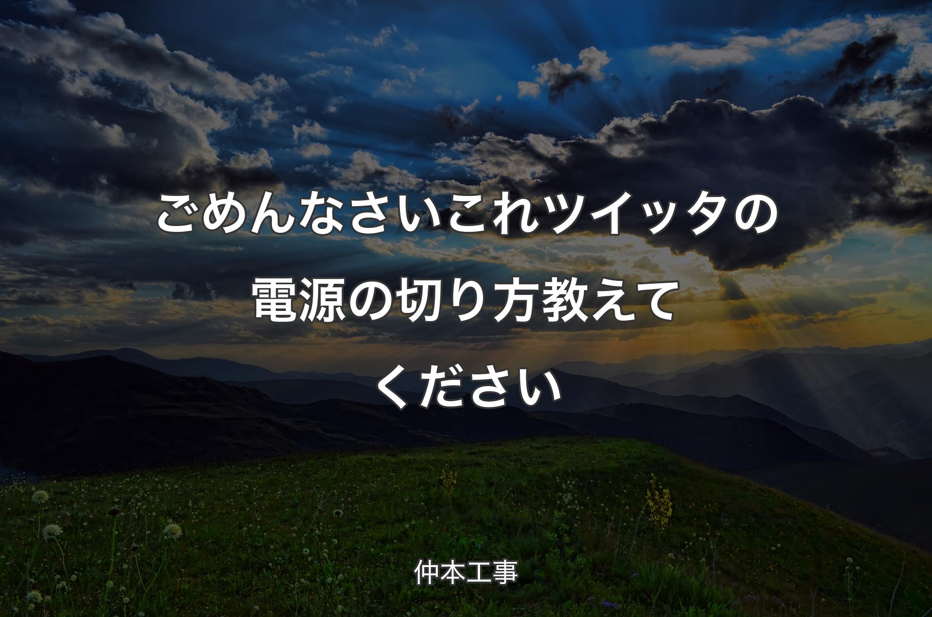 ごめんなさいこれツイッタの電源の切り方教えてください - 仲本工事