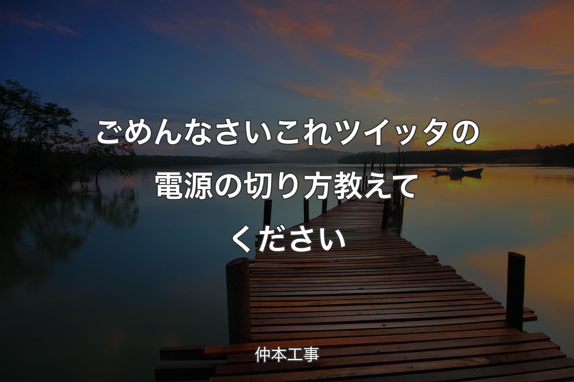 【背景3】ごめんなさいこれツイッタの電源の切り方教えてください - 仲本工事