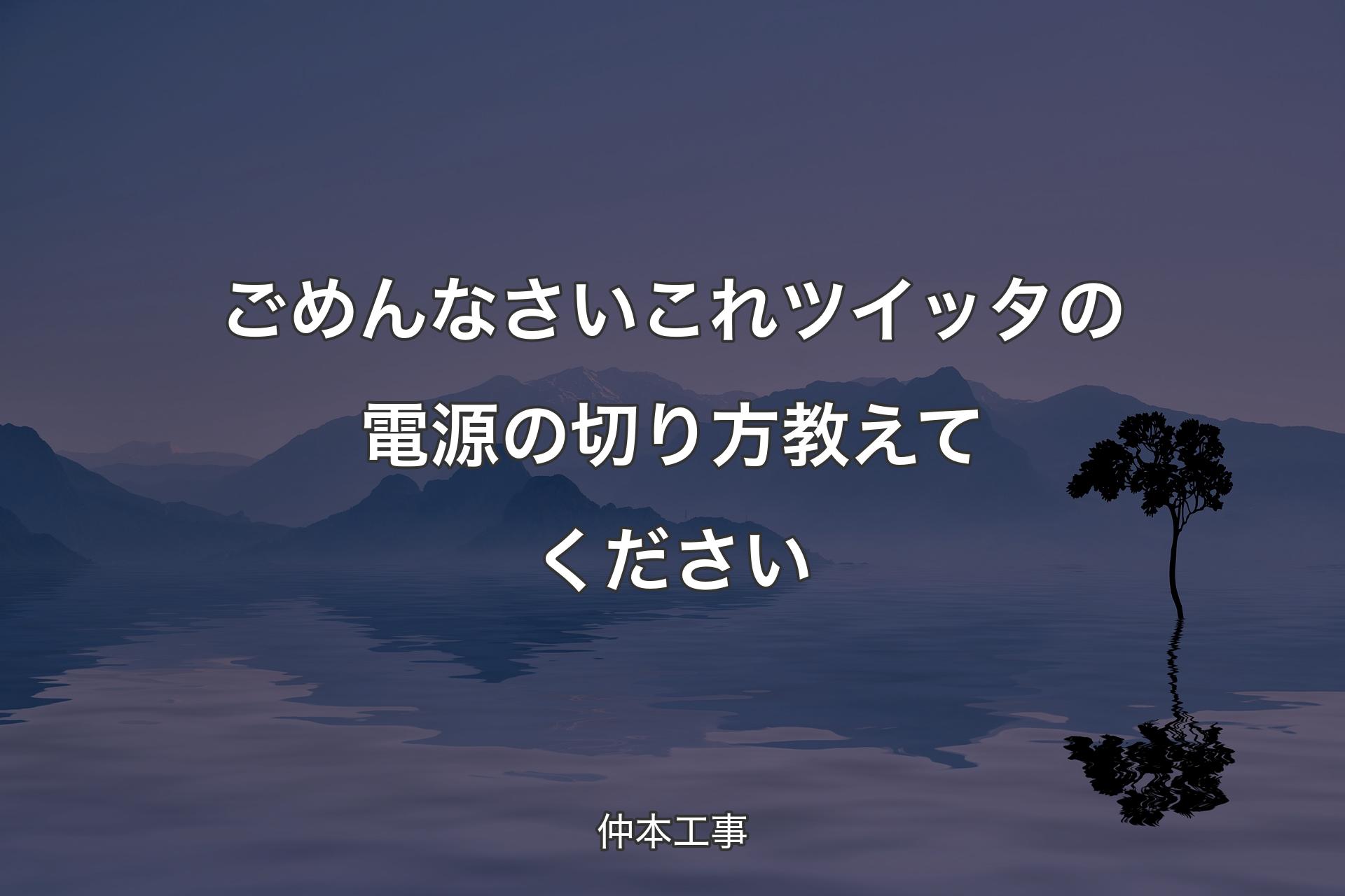 【背景4】ごめんなさいこれツイッタの電源の切り方教えてく�ださい - 仲本工事