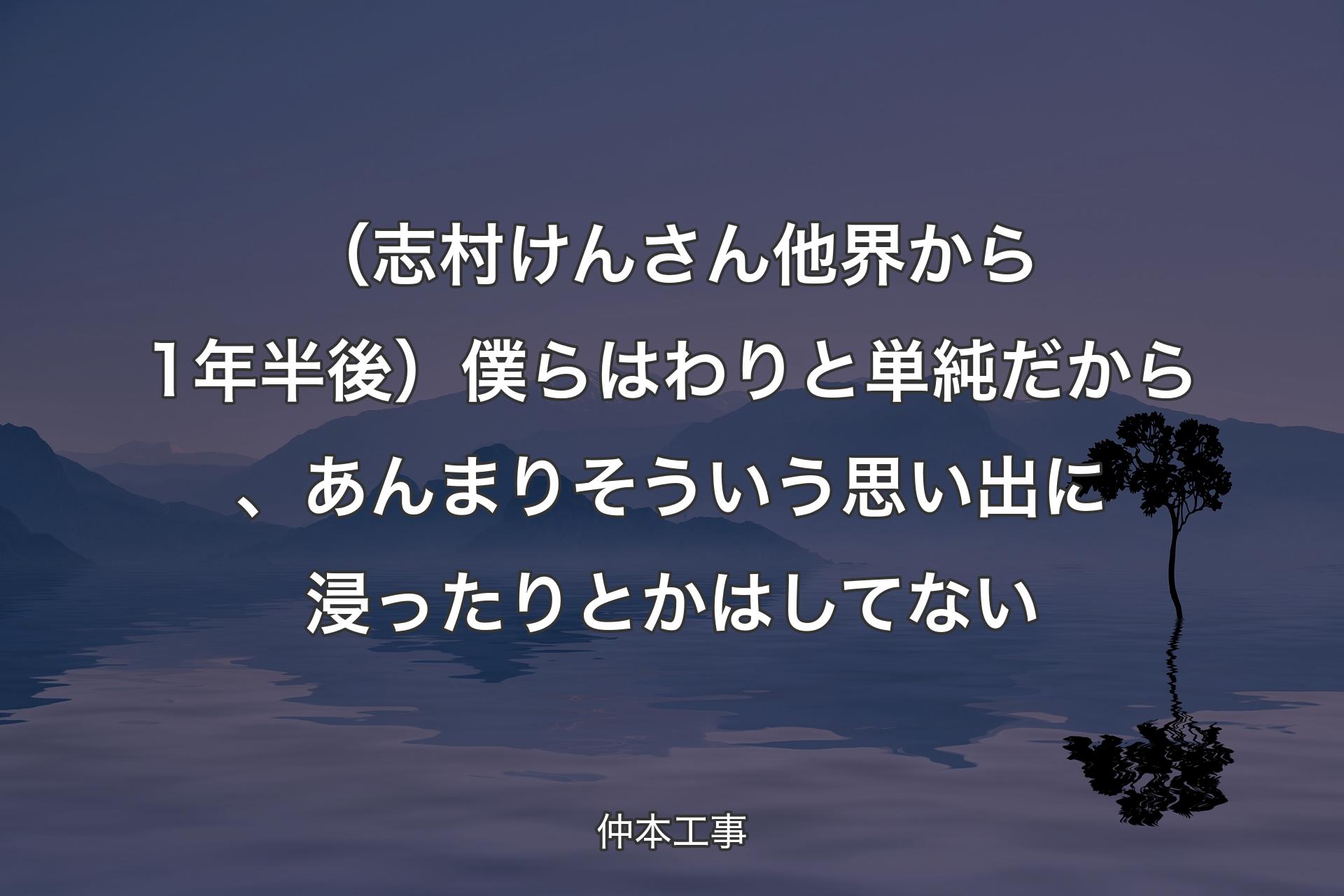 （志村けんさん他界か�ら1年半後）僕らはわりと単純だから、あんまりそういう思い出に浸ったりとかはしてない - 仲本工事