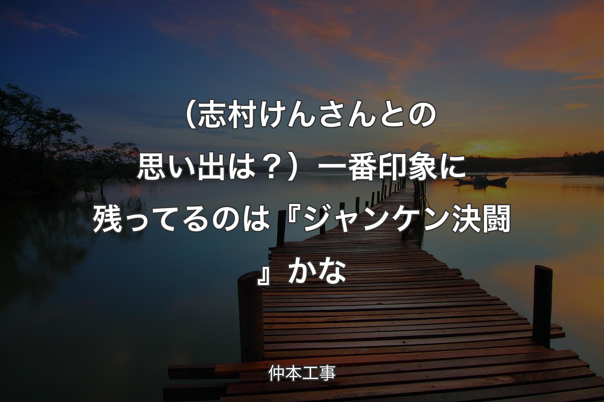 【背景3】（志村けんさんとの思い出は？）一番印象に残ってるのは『ジャンケン決闘』かな - 仲本工事