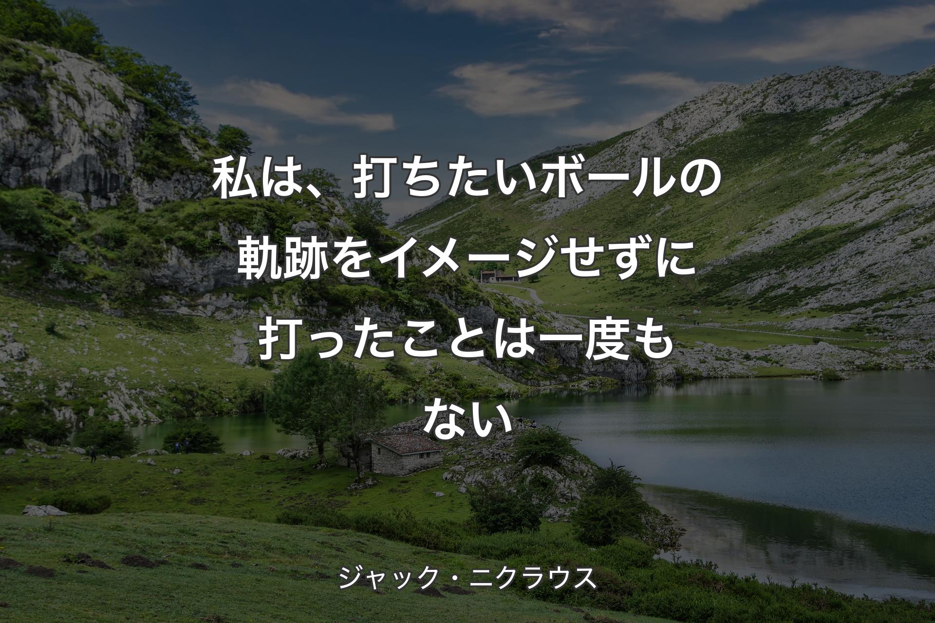 私は、打ちたいボールの軌跡をイメージせずに打ったことは一度もない - ジャック・ニクラウス