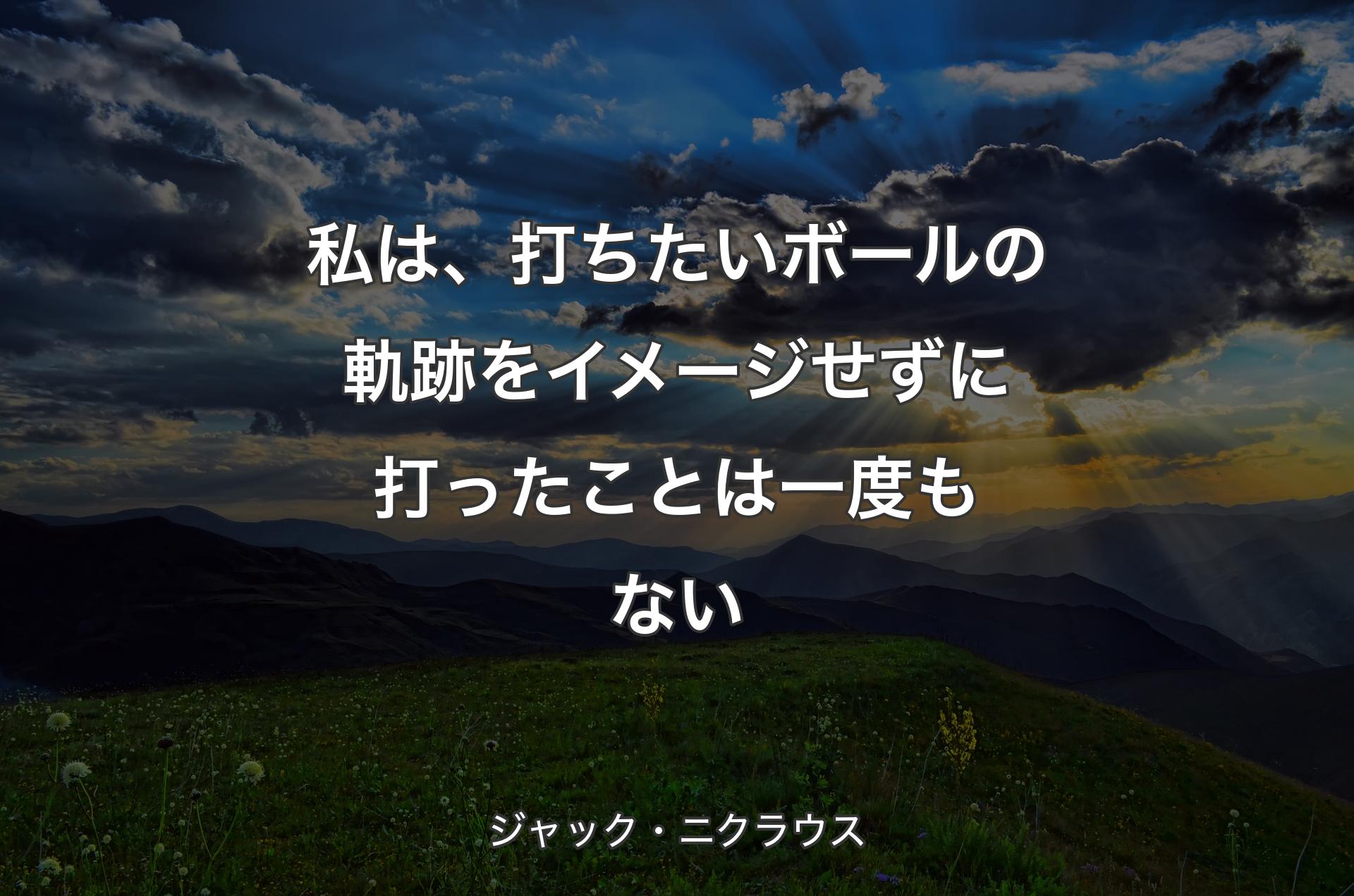 私は、打ちたいボールの軌跡をイメージせずに打ったことは一度もない - ジャック・ニクラウス