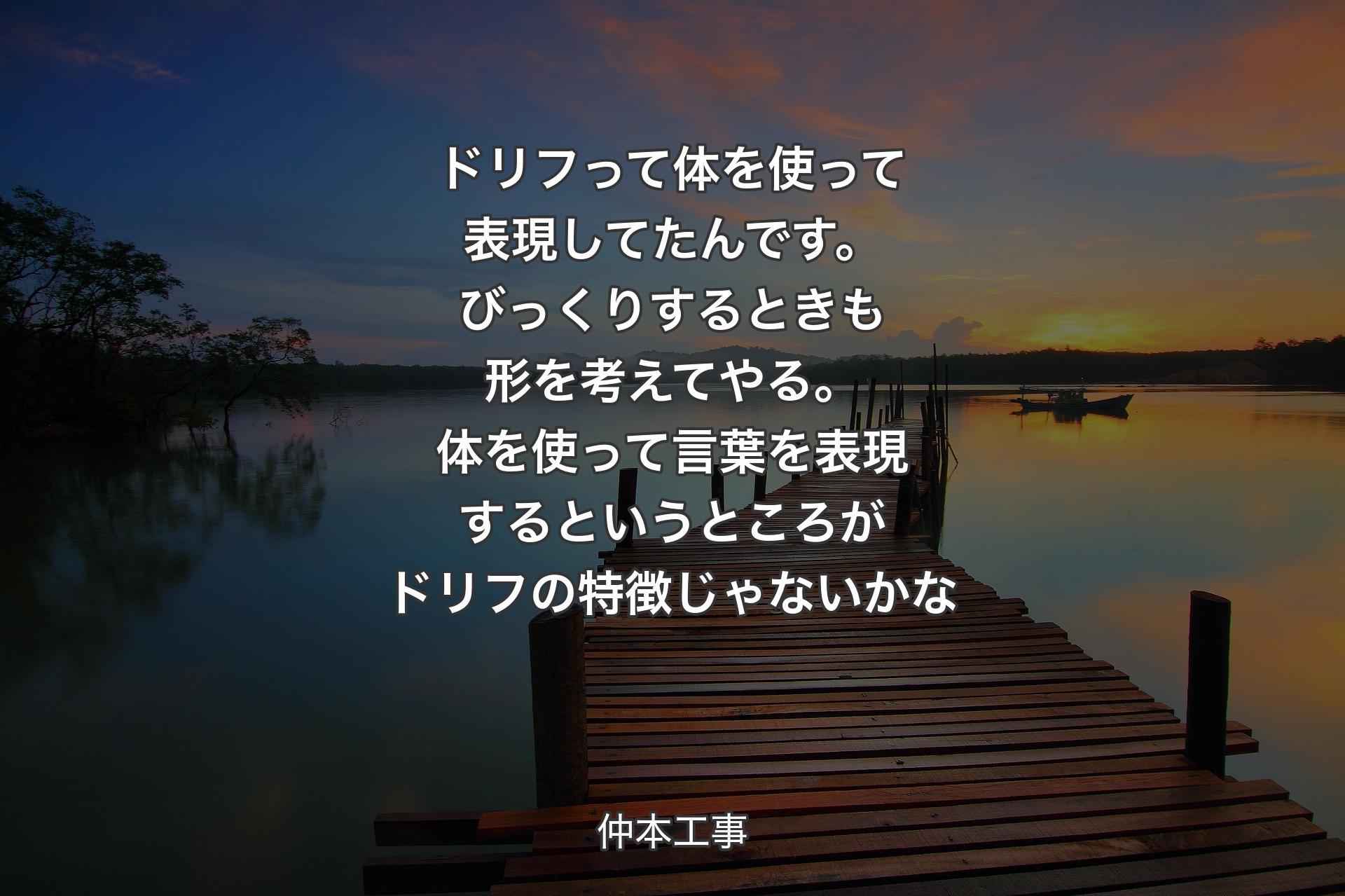 【背景3】ドリフって体を使って表現してたんです。びっくりするときも形を考えてやる。体を使って言葉を表現するというところがドリフの特徴じゃないかな - 仲本工事