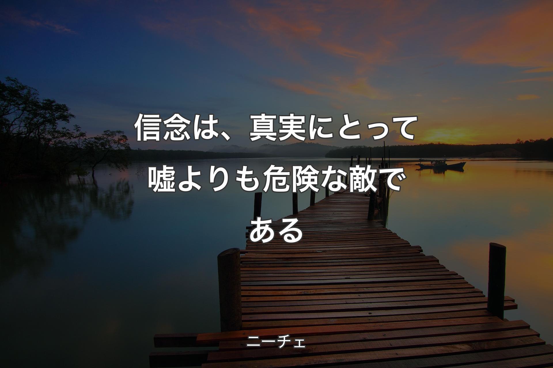 【背景3】信念は、真実にとって嘘よりも危険な敵である - ニーチェ