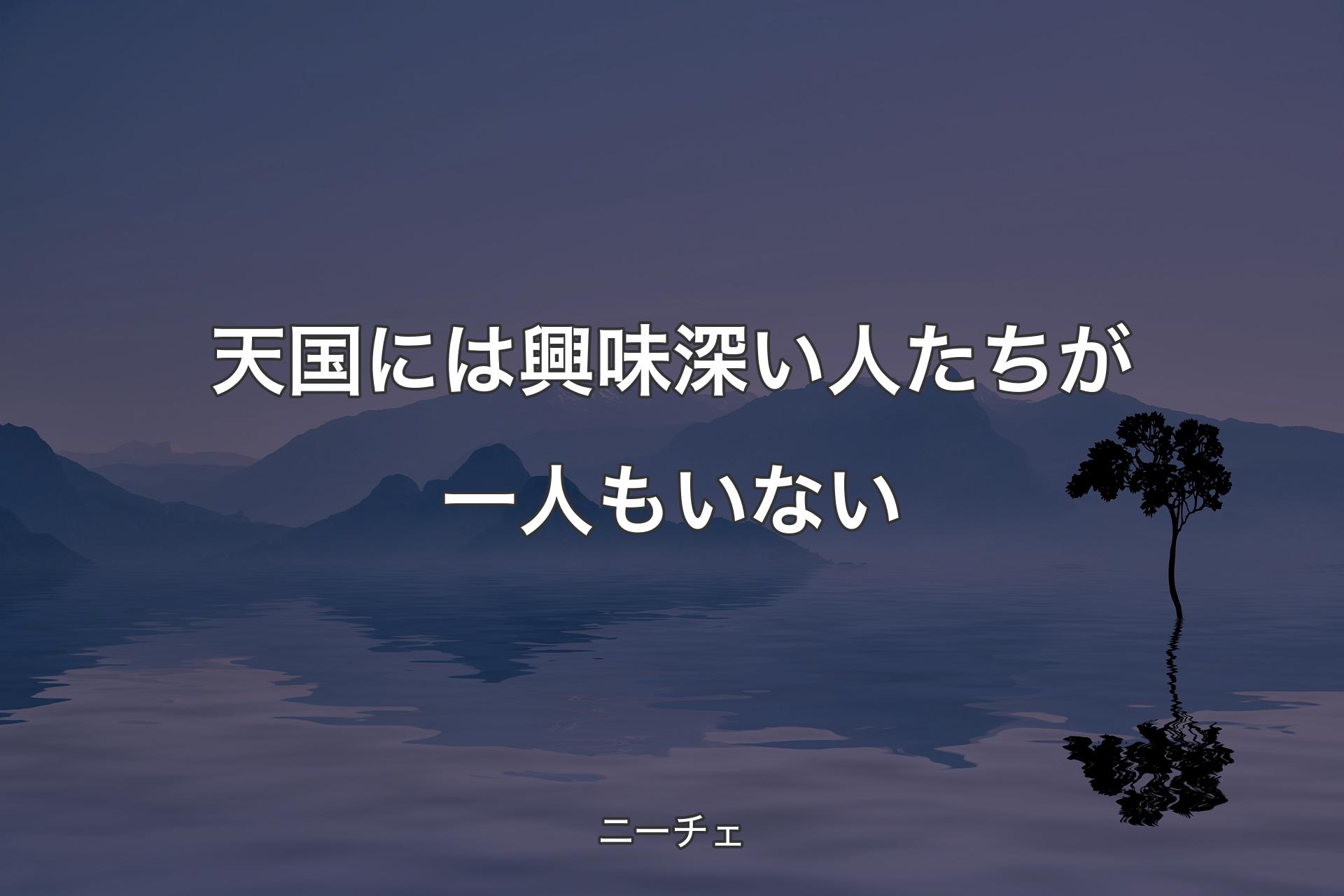 【背景4】天国には興味深い人たちが一人もいない - ニーチェ