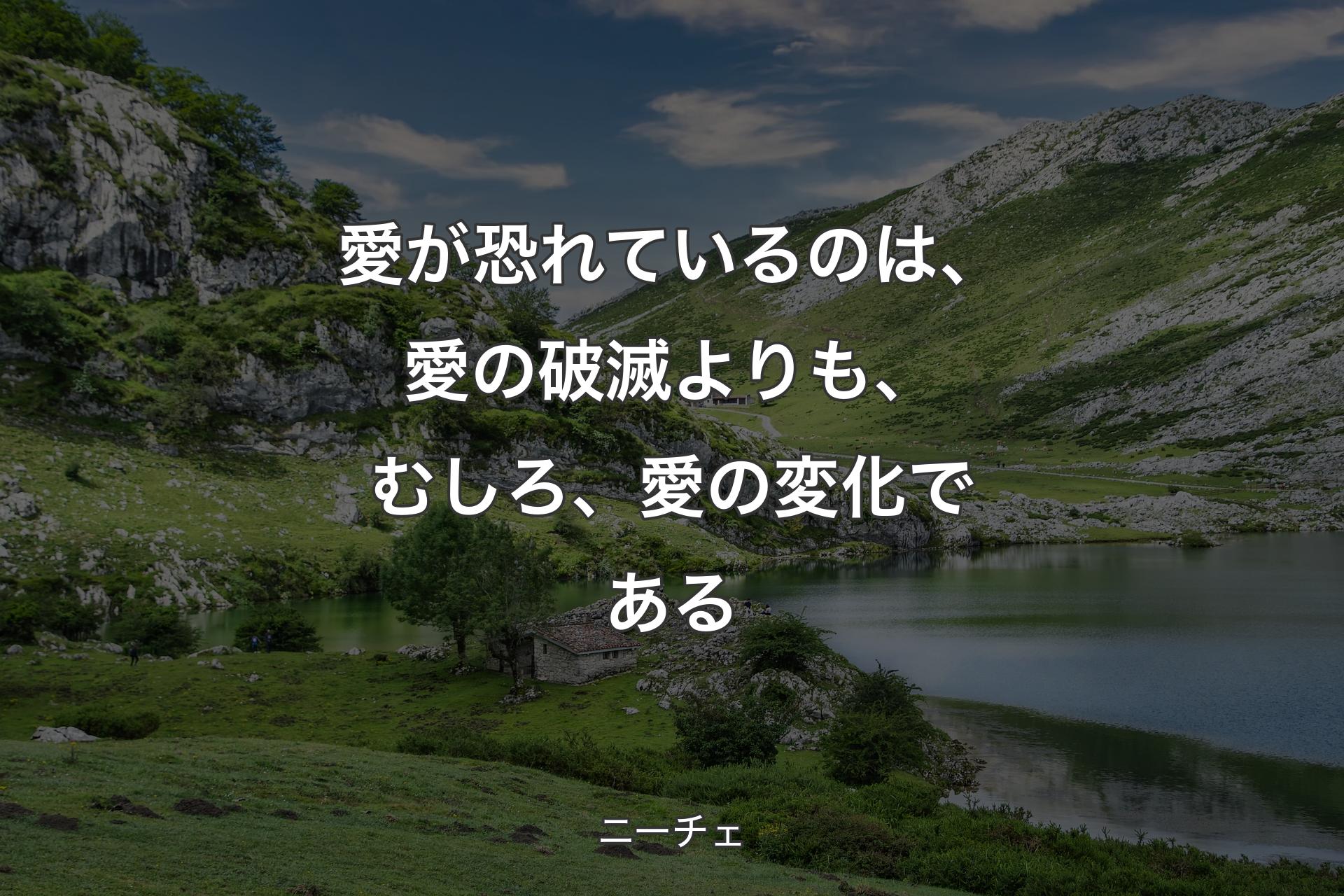 愛が恐れているのは、愛の破滅よりも、むしろ、愛の変化である - ニーチェ