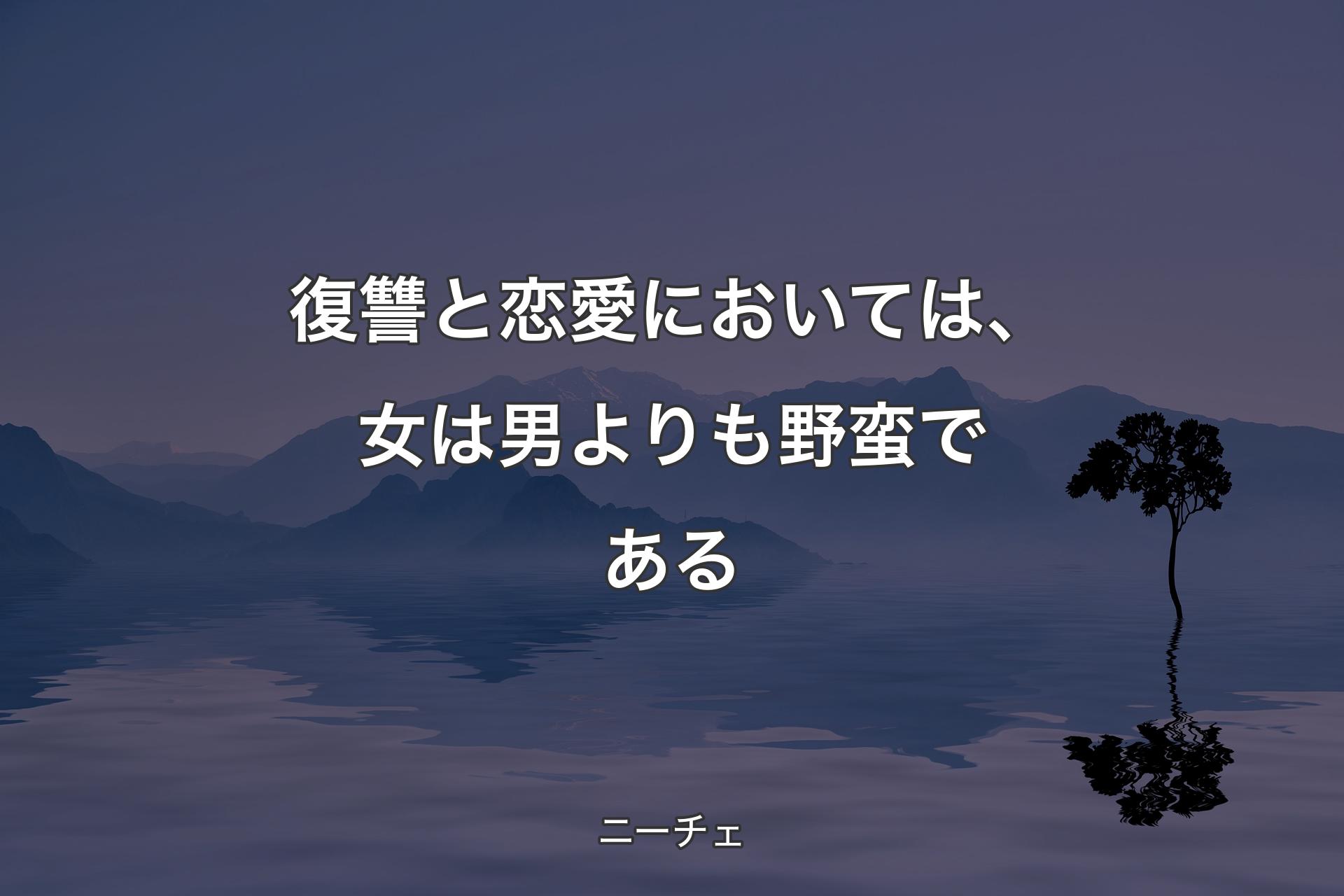 復讐と恋愛においては、女は男よりも野蛮である - ニーチェ