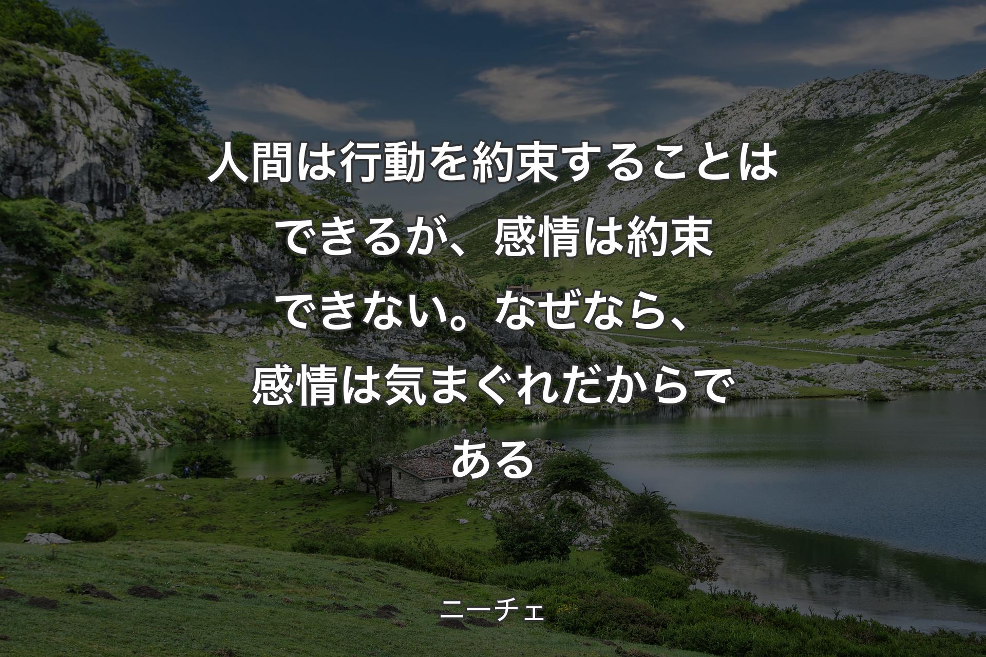 人間は行動を約束することはできるが、感情は約束できない。なぜなら、感情は気まぐれだからである - ニーチェ