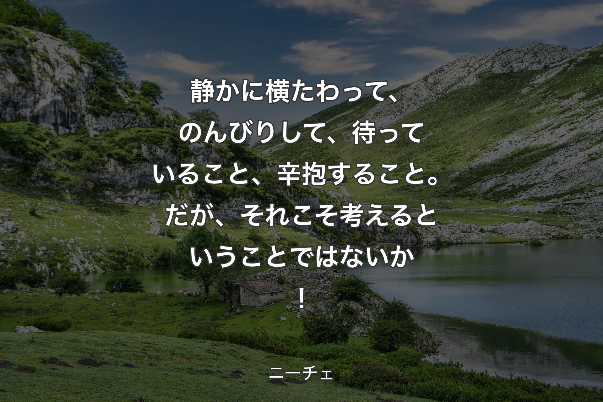 【背景1】静かに横たわって、のんびりして、待っていること、辛抱すること。だが、それこそ考えるということではないか！ - ニーチェ