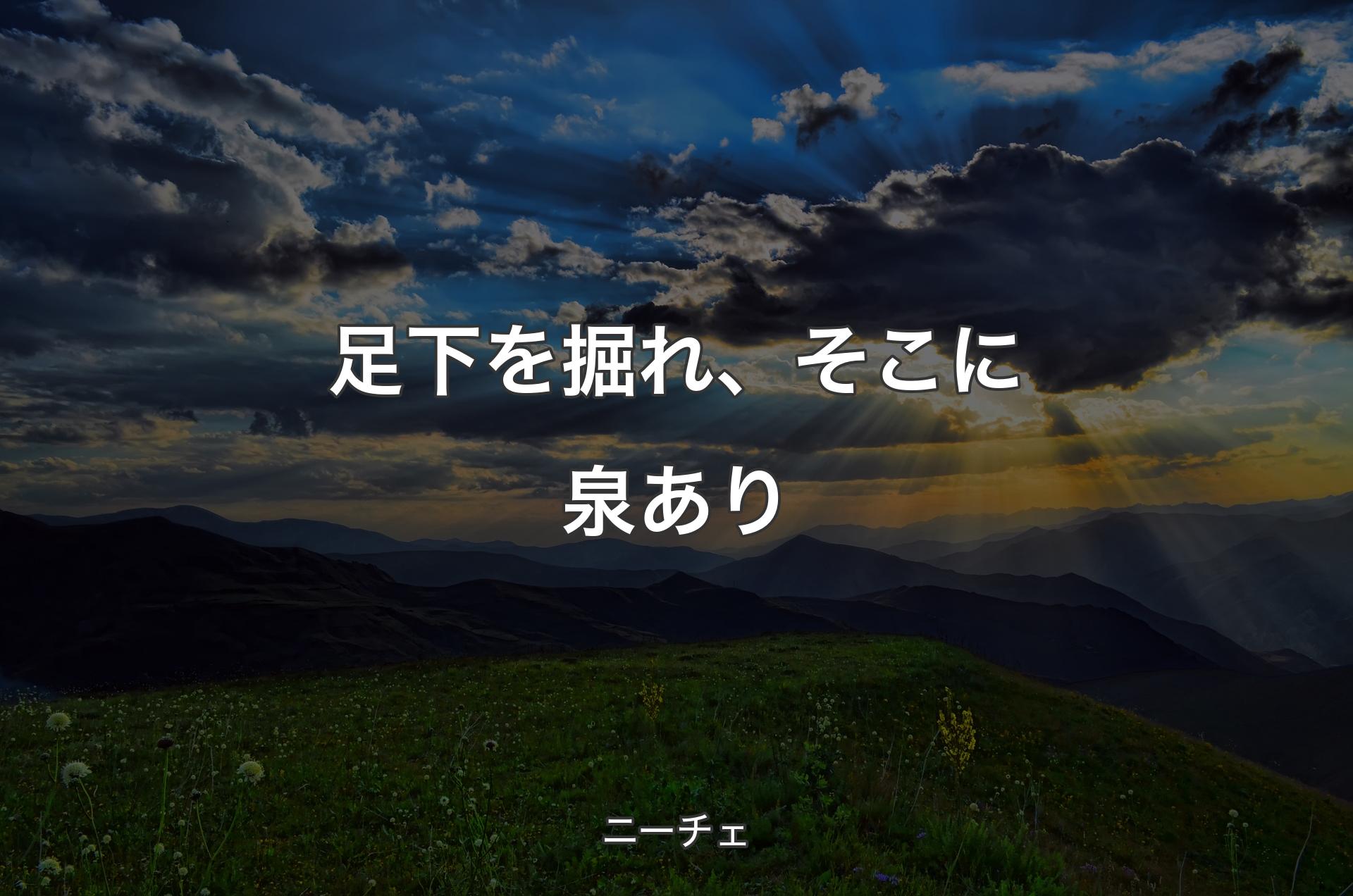 足下を掘れ、そこに泉あり - ニーチェ