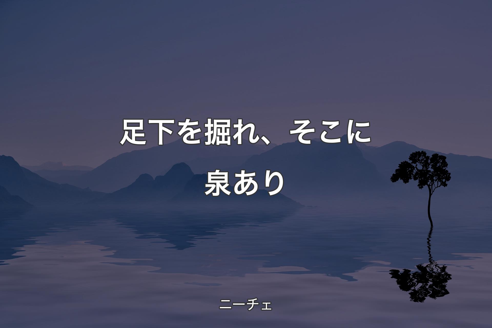 【背景4】足下を掘れ、そこに泉あり - ニーチェ