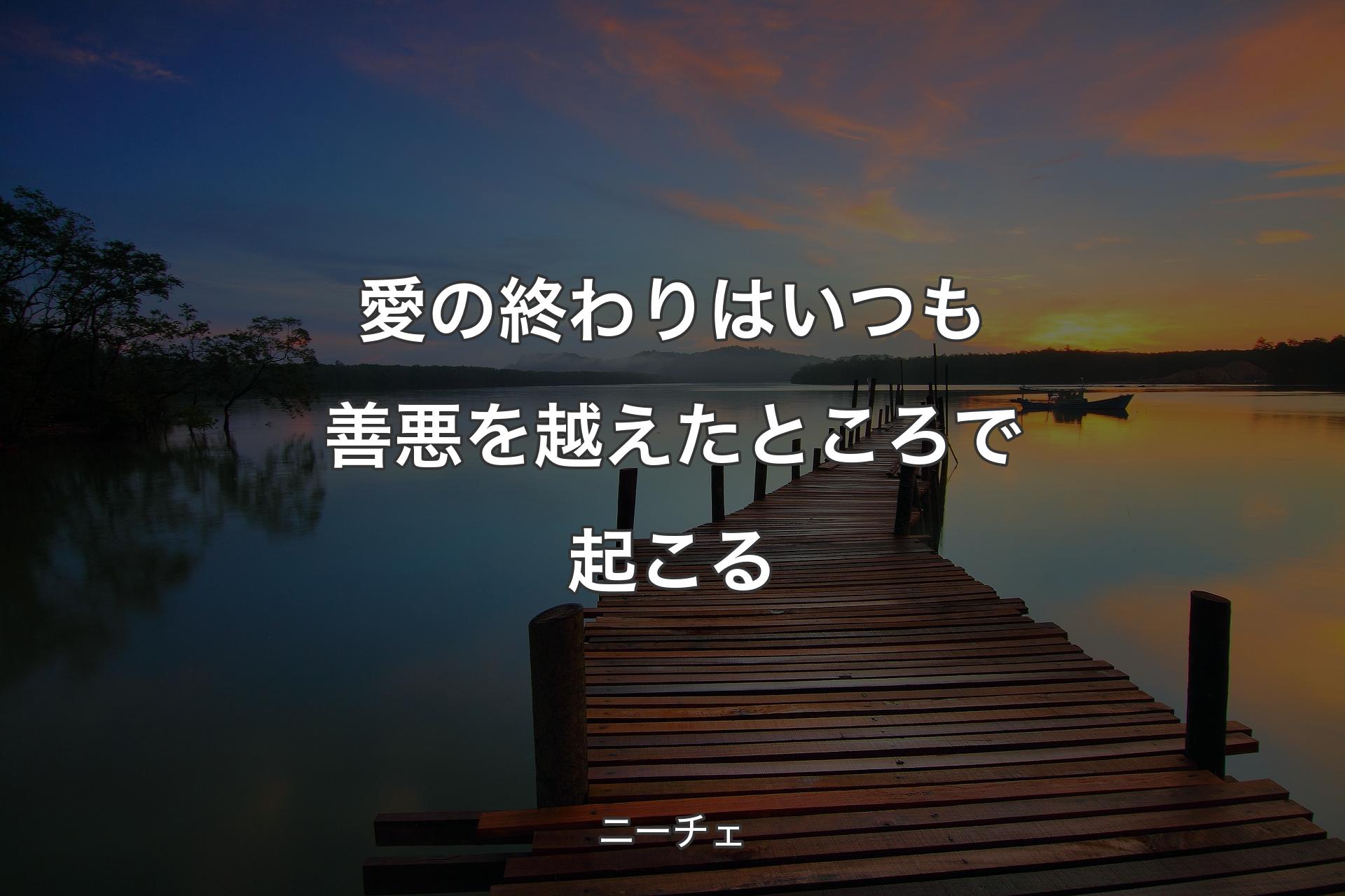 愛の終わりはいつも善悪を越えたところで起こる - ニーチェ