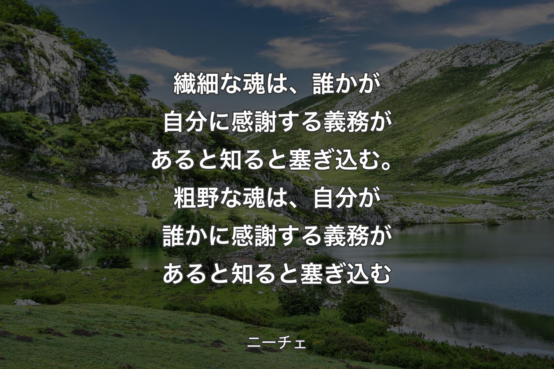 繊細な魂は、誰かが自分に感謝する義務があると知ると塞ぎ込む。粗野な魂は、自分が誰かに感謝する義務があると知ると塞ぎ込む - ニーチェ