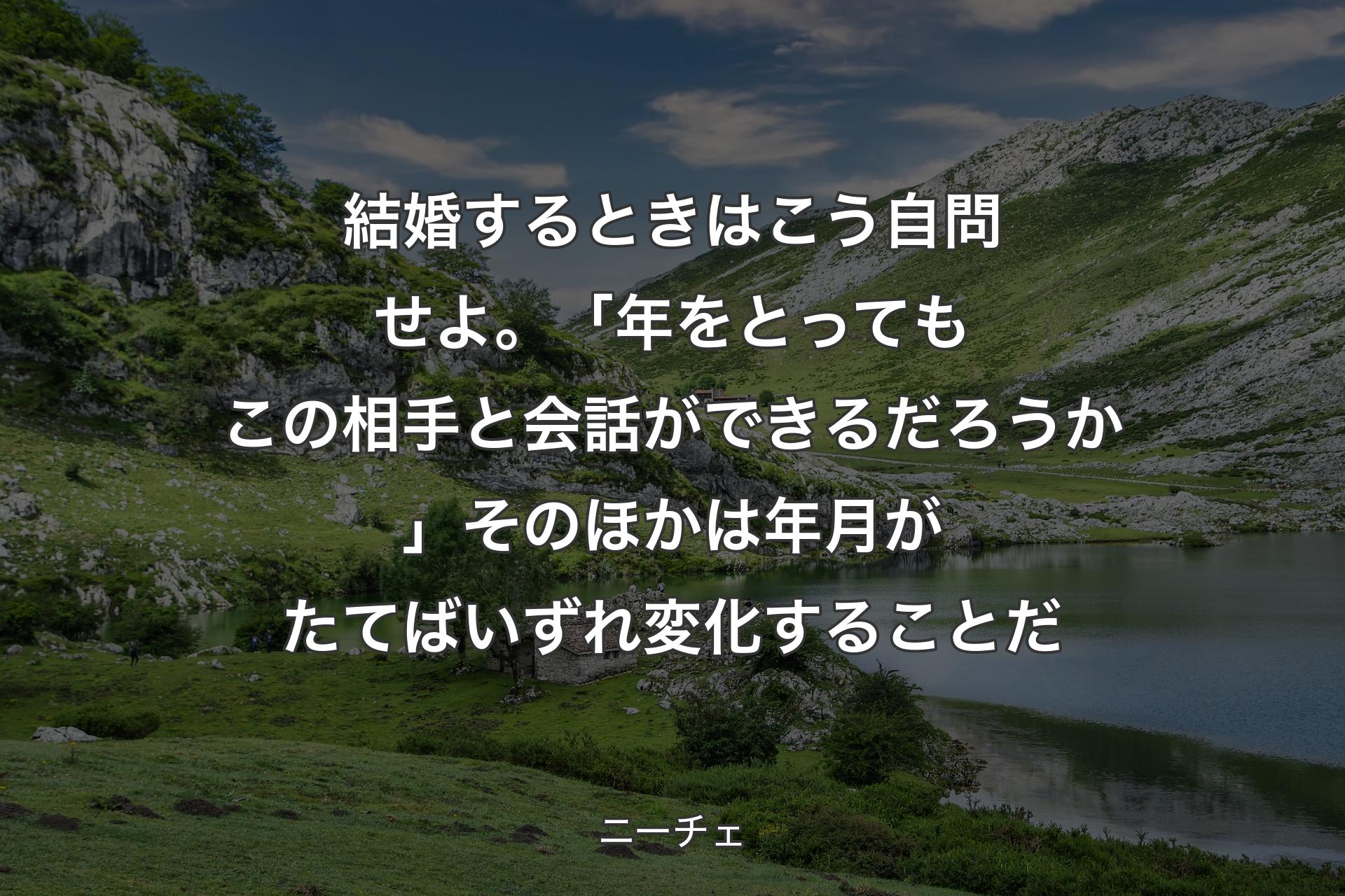 【背景1】結婚するときはこう自問せよ。「年をとってもこの相手と会話ができるだろうか」そのほかは年月がたてばいずれ変化することだ - ニーチェ