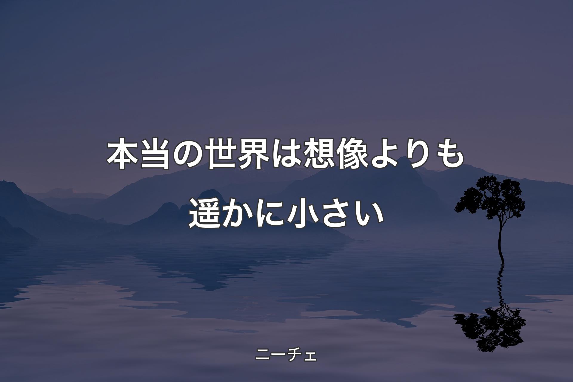 【背景4】本当の世界は想像よりも遥かに小さい - ニーチェ