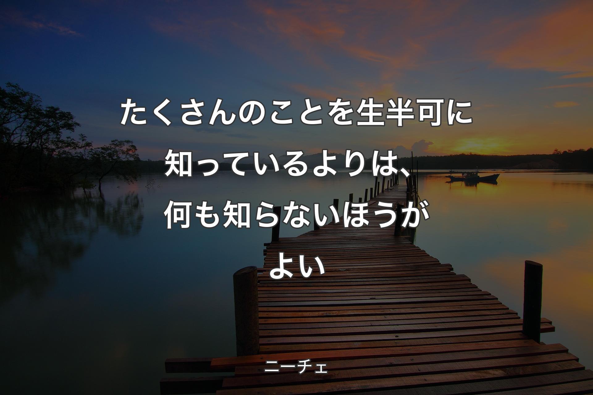 【背景3】たくさんのことを生半可に知っているよりは、何も知らないほうがよい - ニーチェ