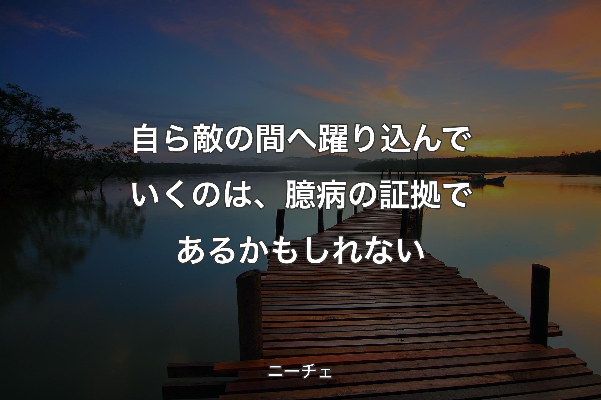 【背景3】自ら敵の間へ躍り込んでいくのは、臆病の証拠であるかもしれない - ニーチェ