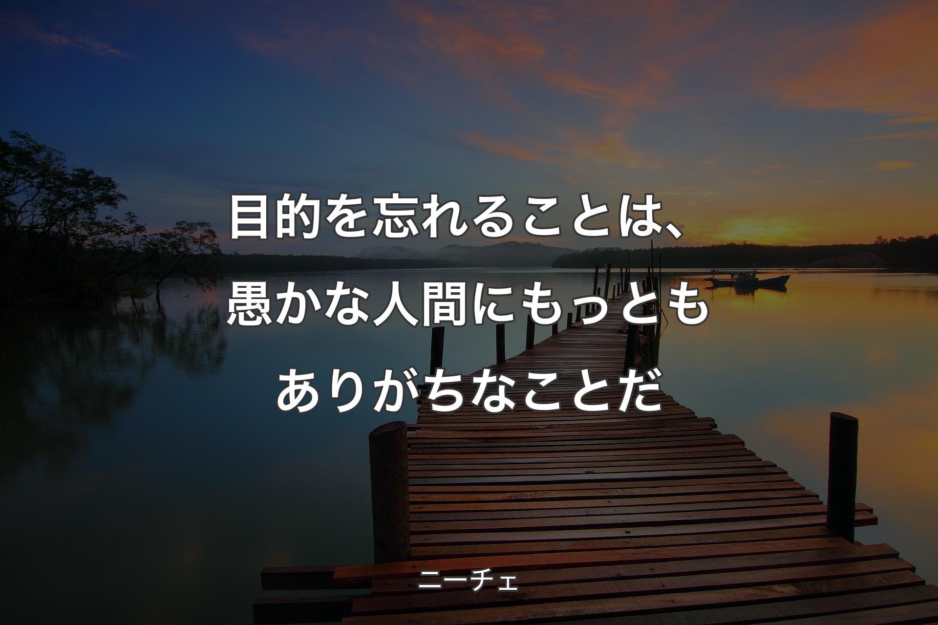 【背景3】目的を忘れることは、愚かな人間にもっともありがちなことだ - ニーチェ