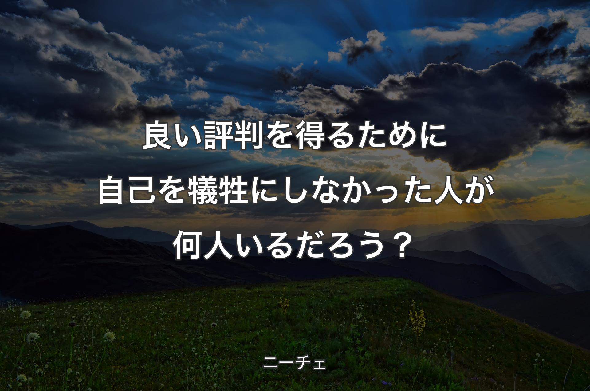 良い評判を得るために自己を犠牲にしなかった人が何人いるだろう？ - ニーチェ