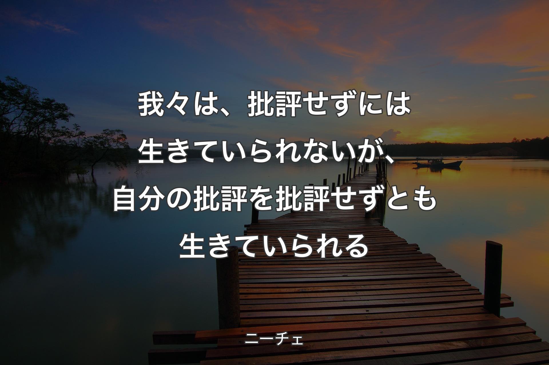 【背景3】我々は、批評せずには生きていられないが、自分の批評を批評せずとも生きていら�れる - ニーチェ