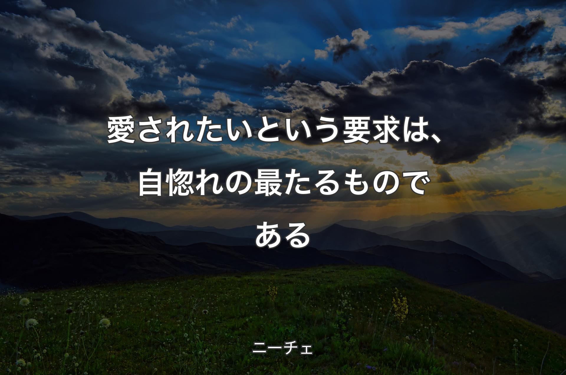 愛されたいという要求は、自惚れの最たるものである - ニーチェ