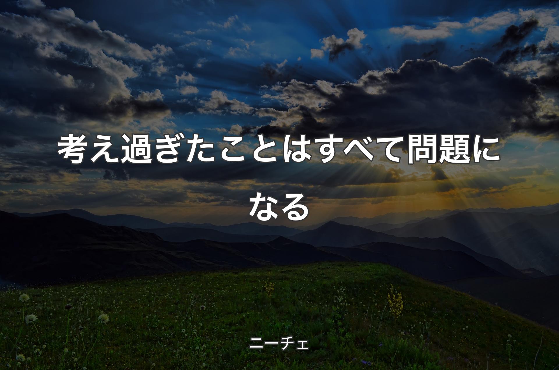 考え過ぎたことはすべて問題になる - ニーチェ