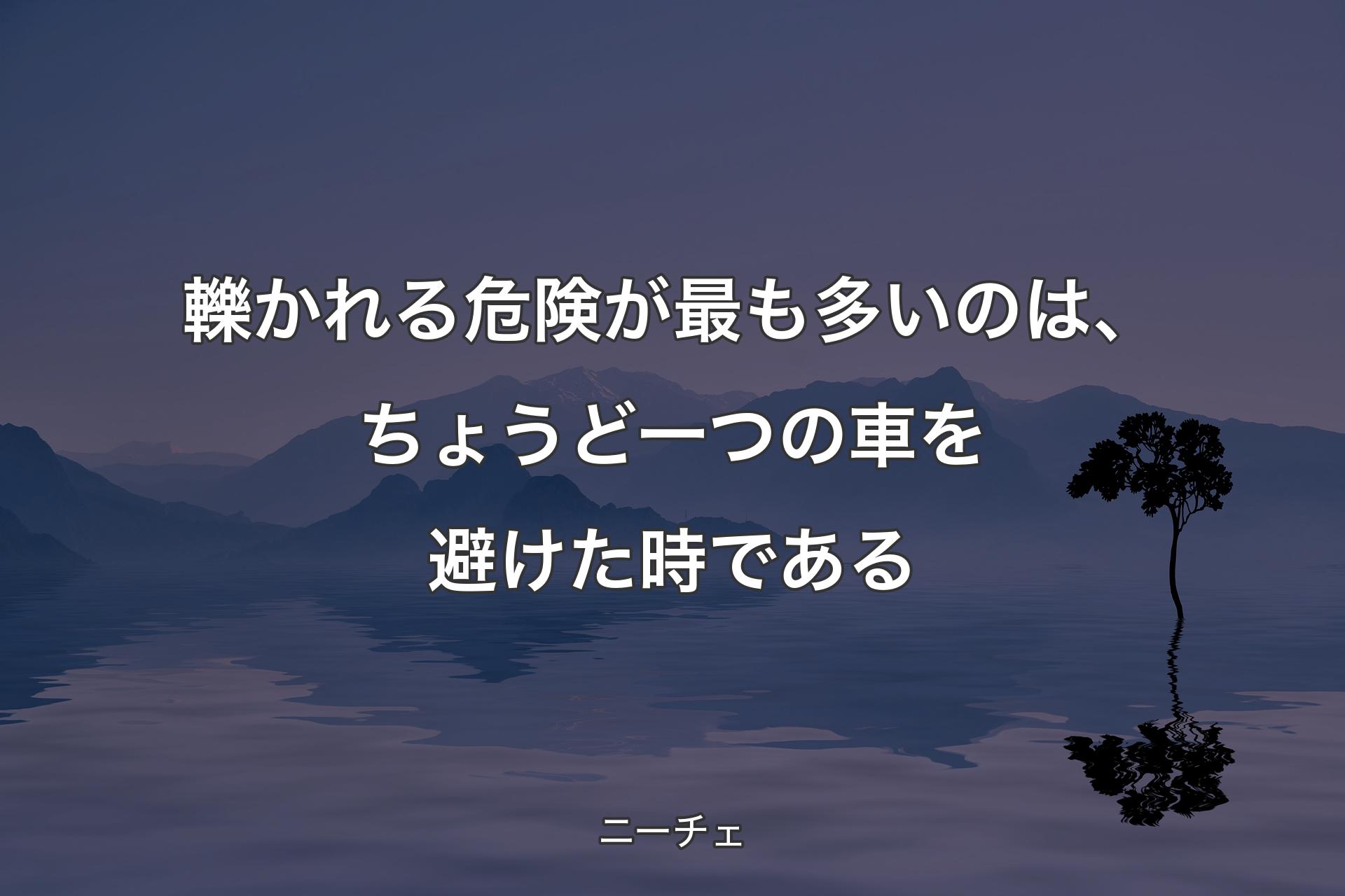 【背景4】轢かれる危険が最も多いのは、ちょうど一つの車を避けた時である - ニーチェ