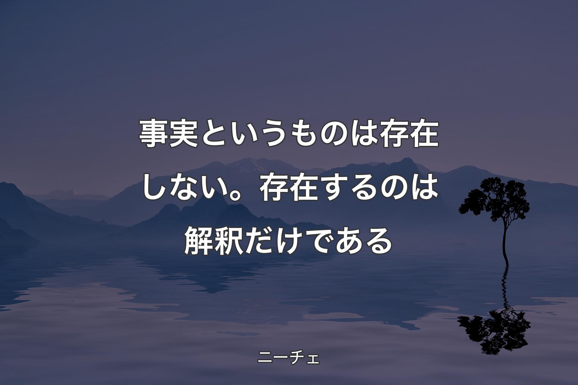 【背景4】事実というものは存在しない。存在する�のは解釈だけである - ニーチェ