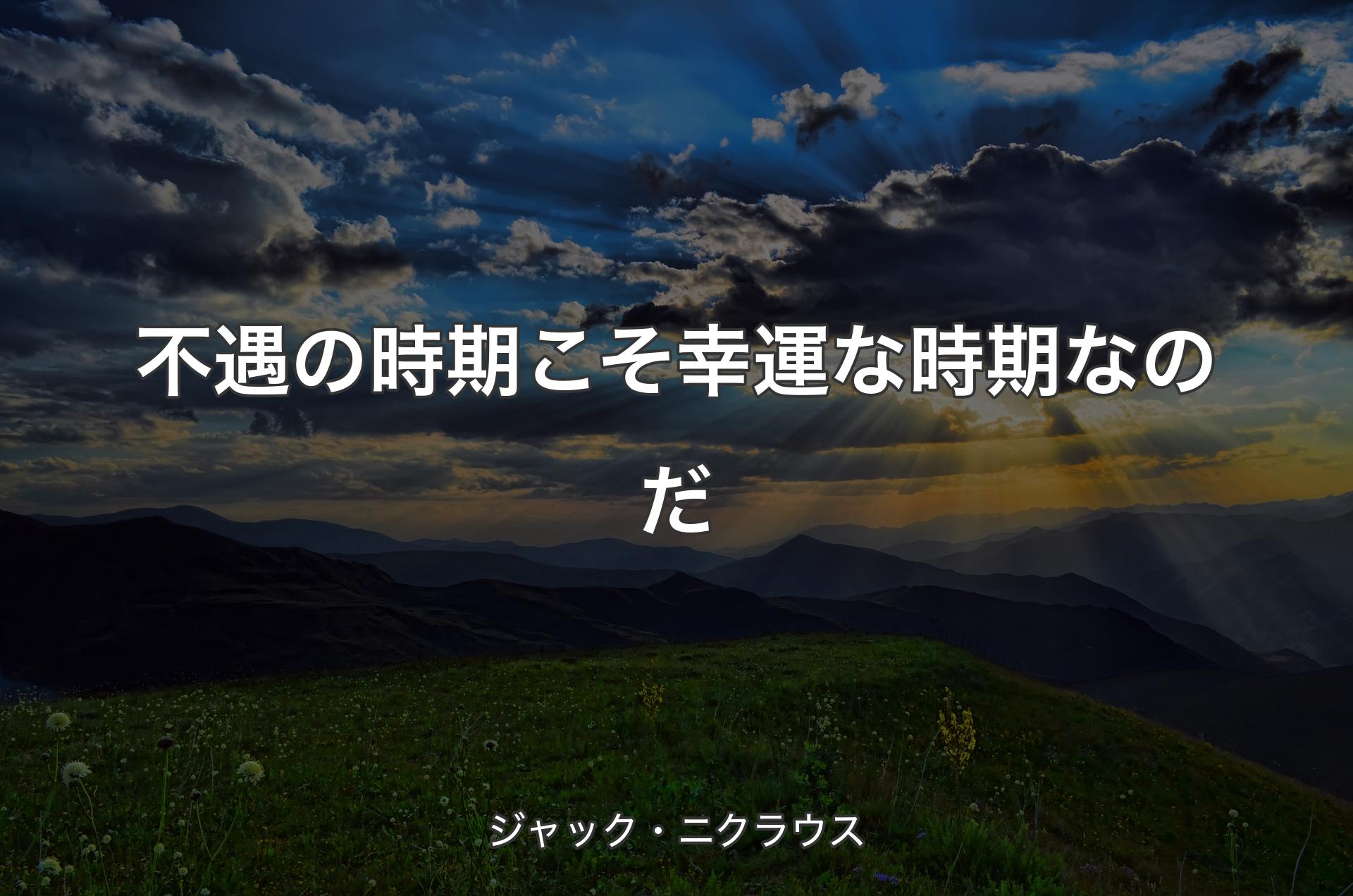 不遇の時期こそ幸運な時期なのだ - ジャック・ニクラウス