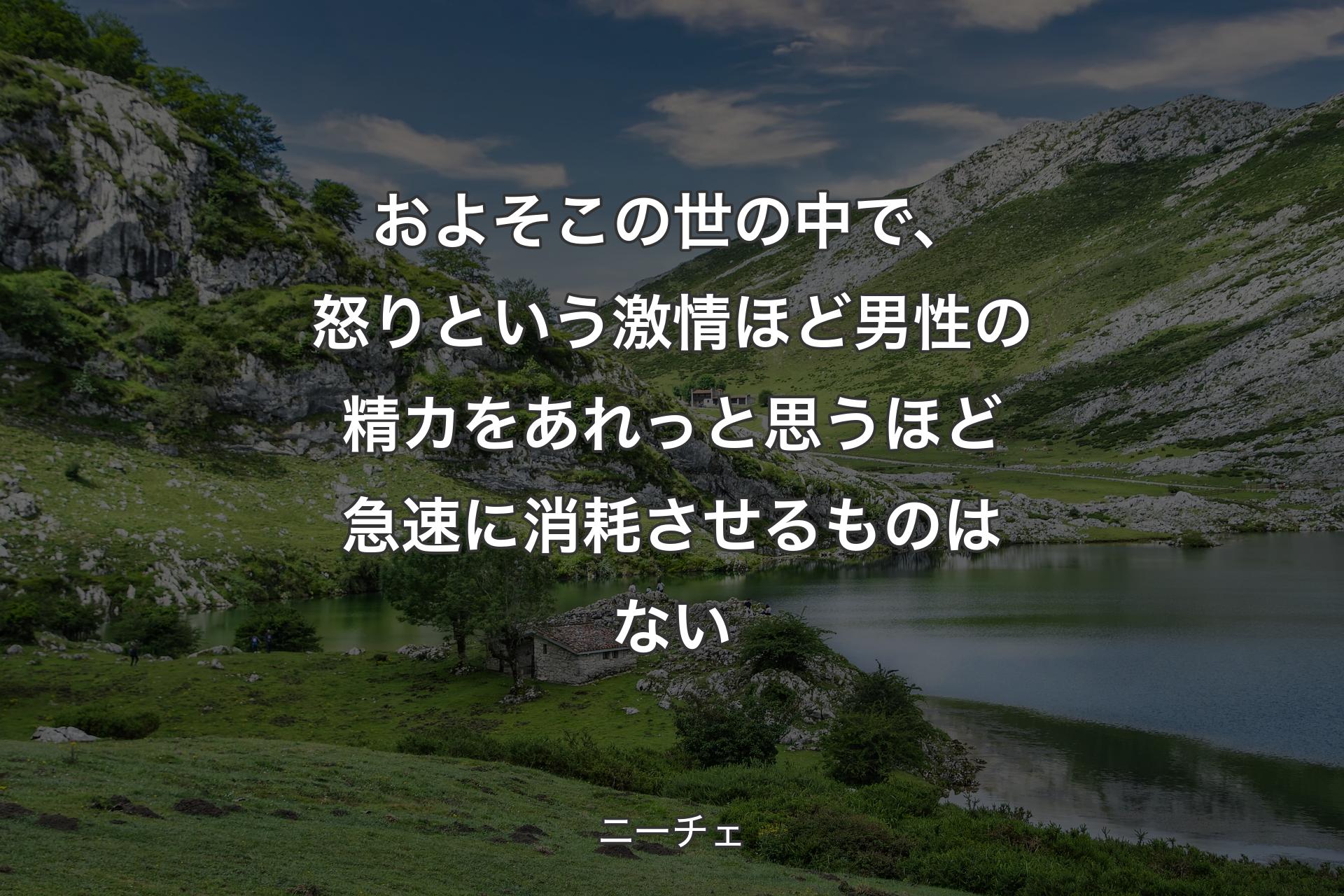 およそこの世の中で、怒りという激情ほど男性の精カをあれっと思うほど急速に消耗させるものはない - ニーチェ